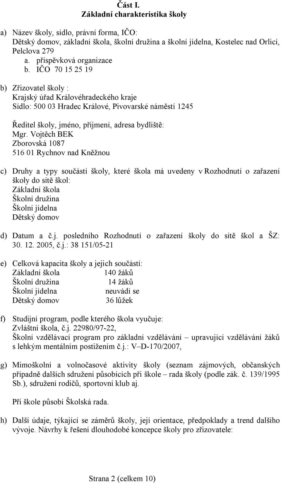 IČO 70 15 25 19 b) Zřizovatel školy : Krajský úřad Královéhradeckého kraje Sídlo: 500 03 Hradec Králové, Pivovarské náměstí 1245 Ředitel školy, jméno, příjmení, adresa bydliště: Mgr.