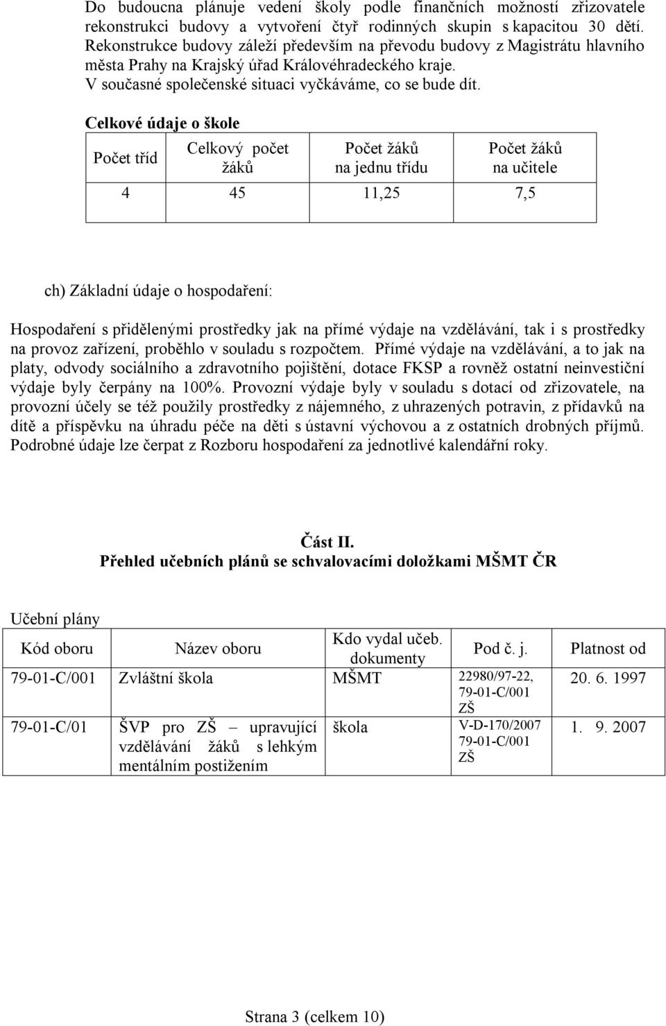 Celkové údaje o škole Počet tříd Celkový počet žáků Počet žáků na jednu třídu Počet žáků na učitele 4 45 11,25 7,5 ch) Základní údaje o hospodaření: Hospodaření s přidělenými prostředky jak na přímé