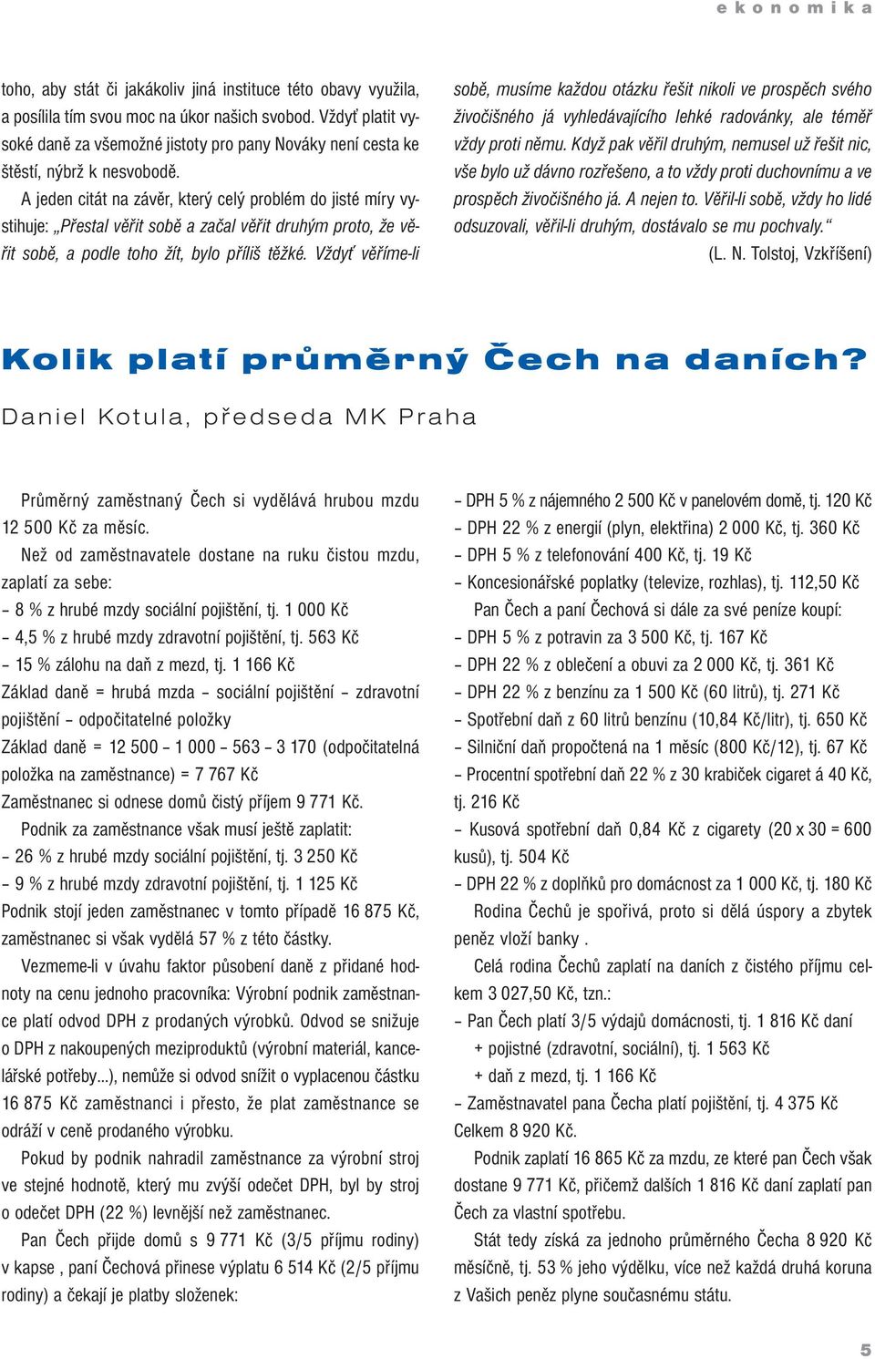 Ajeden citát na závěr, který celý problém do jisté míry vystihuje: Přestal věřit sobě a začal věřit druhým proto, že věřit sobě, a podle toho žít, bylo příliš těžké.