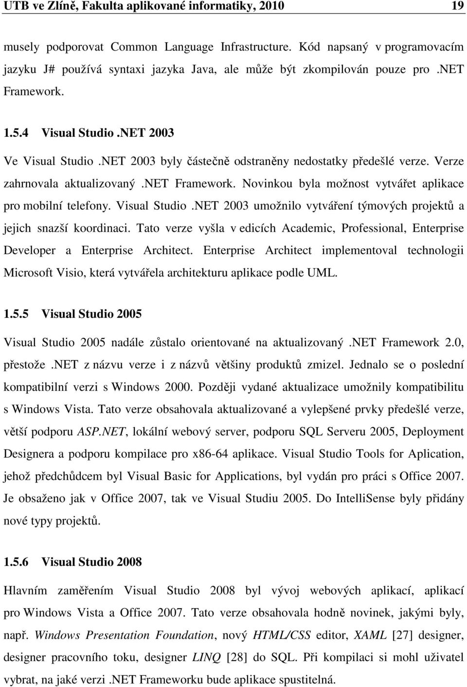 NET 2003 byly částečně odstraněny nedostatky předešlé verze. Verze zahrnovala aktualizovaný.net Framework. Novinkou byla možnost vytvářet aplikace pro mobilní telefony. Visual Studio.
