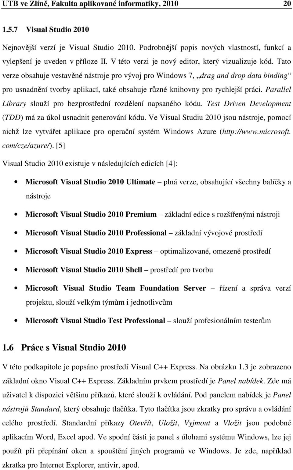 Tato verze obsahuje vestavěné nástroje pro vývoj pro Windows 7, drag and drop data binding pro usnadnění tvorby aplikací, také obsahuje různé knihovny pro rychlejší práci.