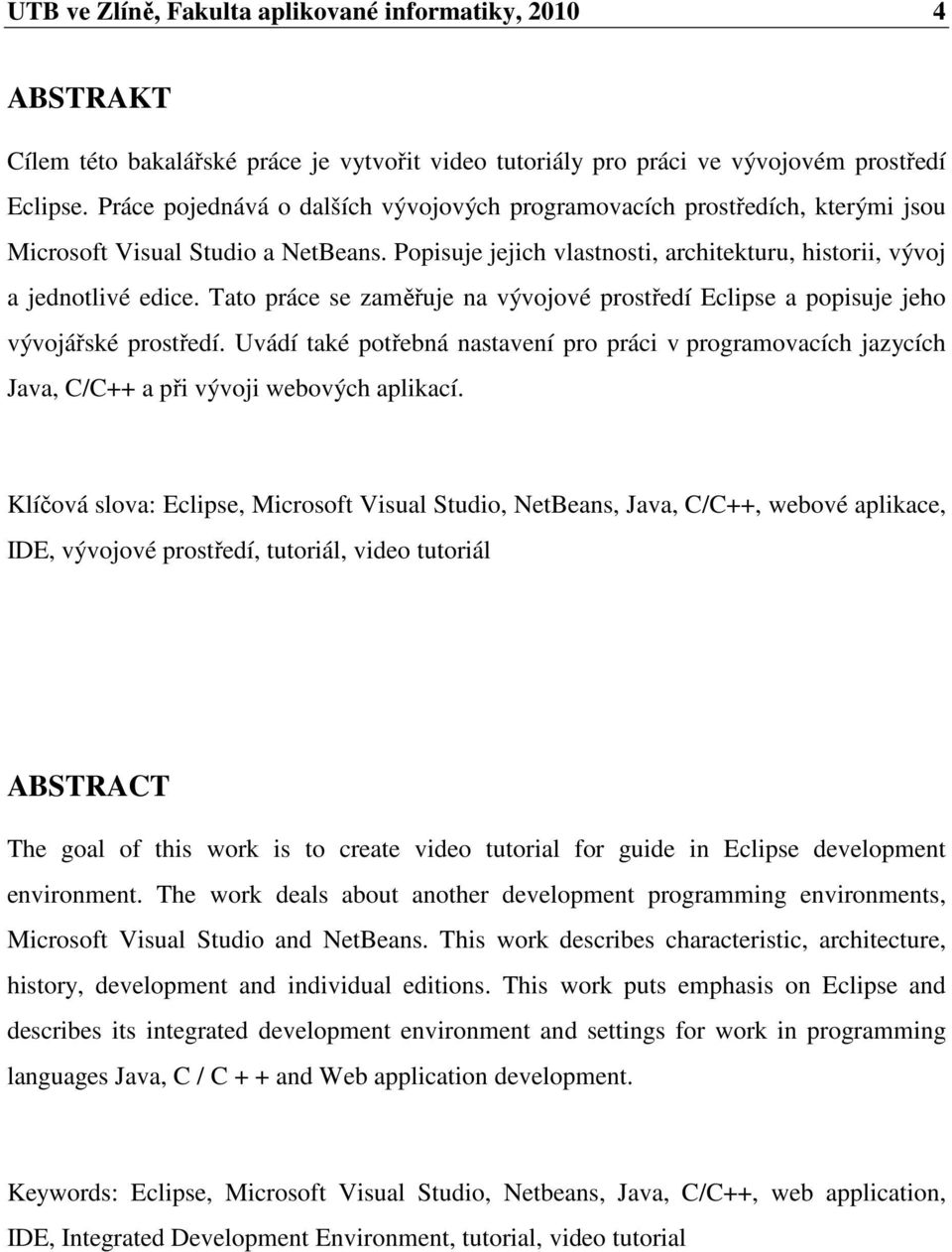 Tato práce se zaměřuje na vývojové prostředí Eclipse a popisuje jeho vývojářské prostředí. Uvádí také potřebná nastavení pro práci v programovacích jazycích Java, C/C++ a při vývoji webových aplikací.