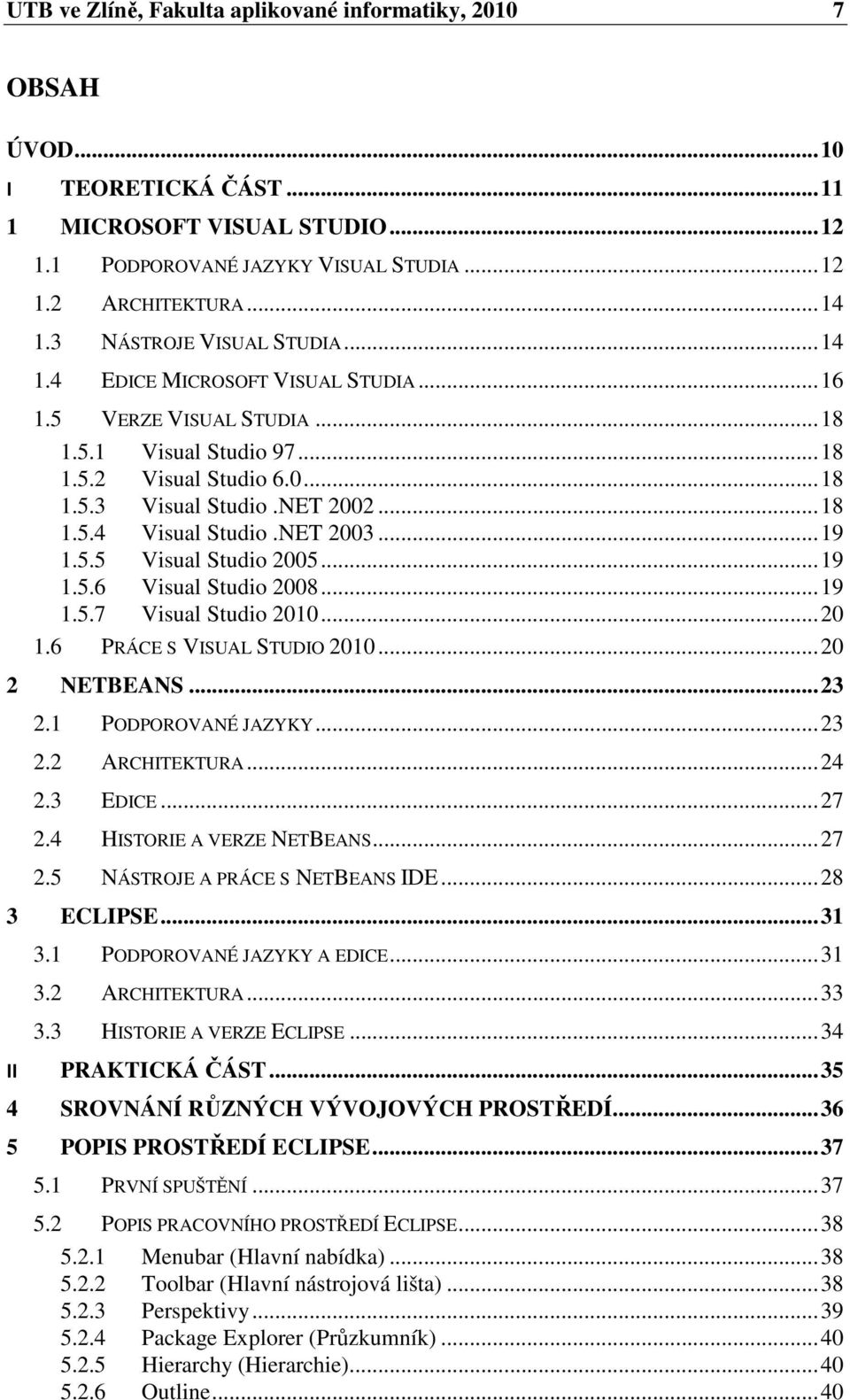 NET 2003... 19 1.5.5 Visual Studio 2005... 19 1.5.6 Visual Studio 2008... 19 1.5.7 Visual Studio 2010... 20 1.6 PRÁCE S VISUAL STUDIO 2010... 20 2 NETBEANS... 23 2.1 PODPOROVANÉ JAZYKY... 23 2.2 ARCHITEKTURA.