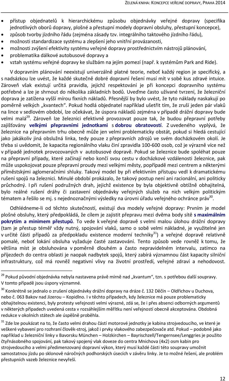 integrálního taktového jízdního řádu), možnosti standardizace systému a zlepšení jeho vnitřní provázanosti, možnosti zvýšení efektivity systému veřejné dopravy prostřednictvím nástrojů plánování,