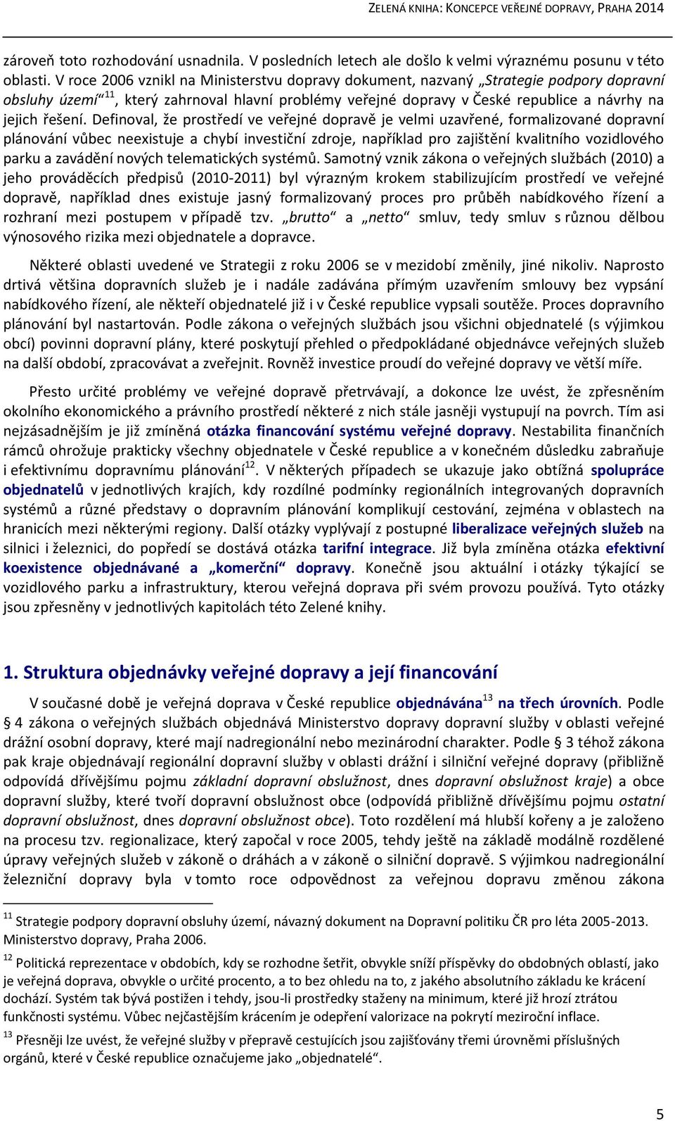 Definoval, že prostředí ve veřejné dopravě je velmi uzavřené, formalizované dopravní plánování vůbec neexistuje a chybí investiční zdroje, například pro zajištění kvalitního vozidlového parku a