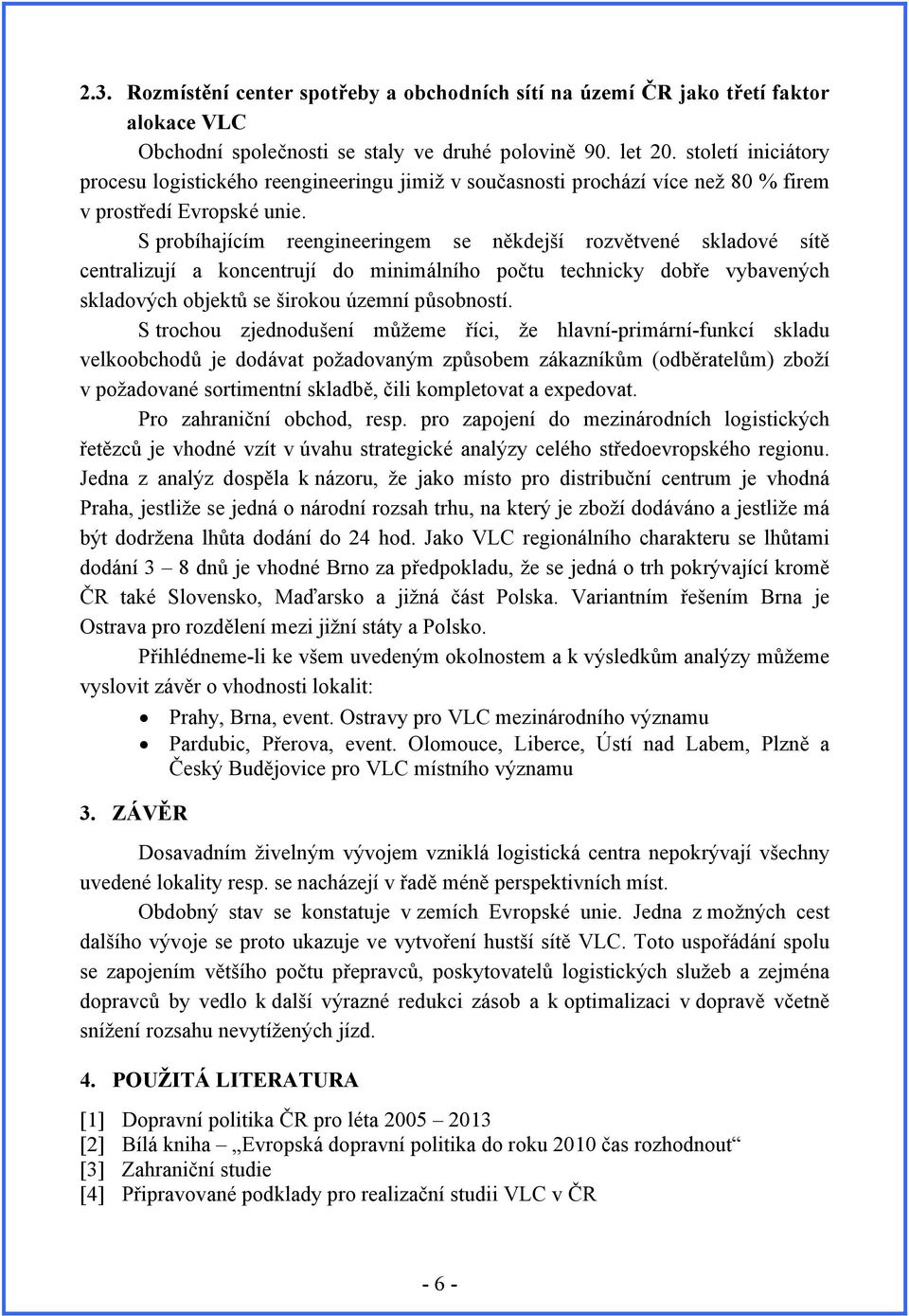 S probíhajícím reengineeringem se někdejší rozvětvené skladové sítě centralizují a koncentrují do minimálního počtu technicky dobře vybavených skladových objektů se širokou územní působností.