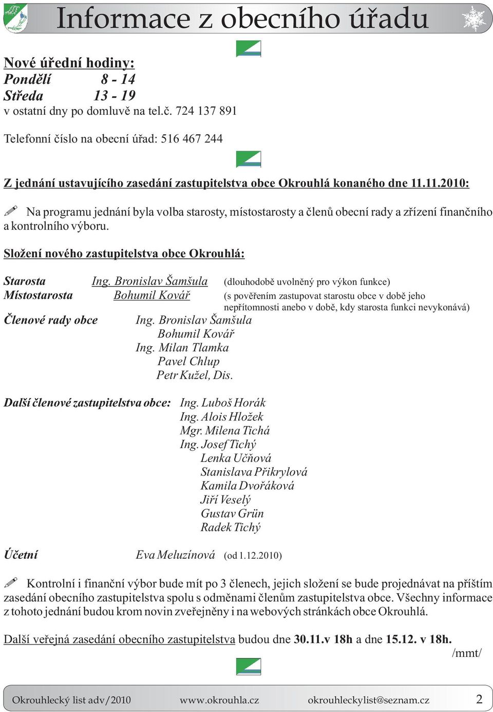 11.2010: Na programu jednání byla volba starosty, místostarosty a èlenù obecní rady a zøízení finanèního a kontrolního výboru. Složení nového zastupitelstva obce Okrouhlá: Starosta Ing.