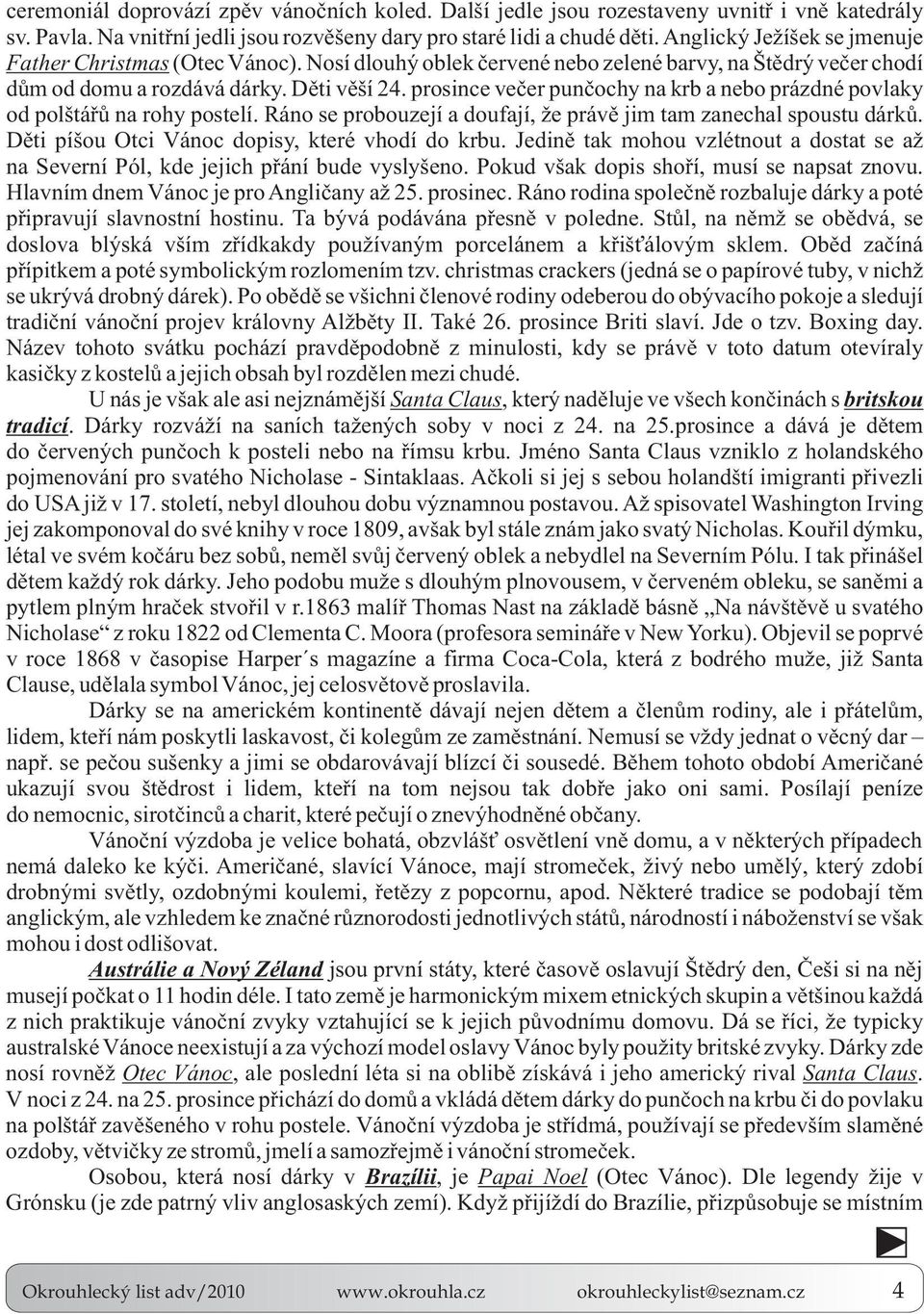 prosince veèer punèochy na krb a nebo prázdné povlaky od polštáøù na rohy postelí. Ráno se probouzejí a doufají, že právì jim tam zanechal spoustu dárkù.