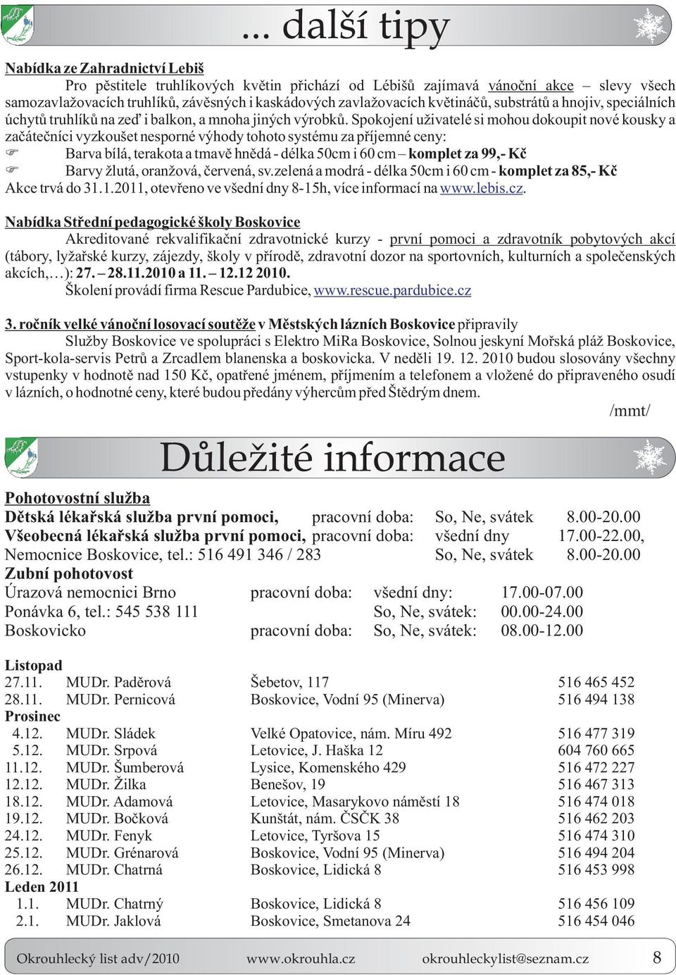 Spokojení uživatelé si mohou dokoupit nové kousky a zaèáteèníci vyzkoušet nesporné výhody tohoto systému za pøíjemné ceny: Barva bílá, terakota a tmavì hnìdá - délka 50cm i 60 cm komplet za 99,- Kè