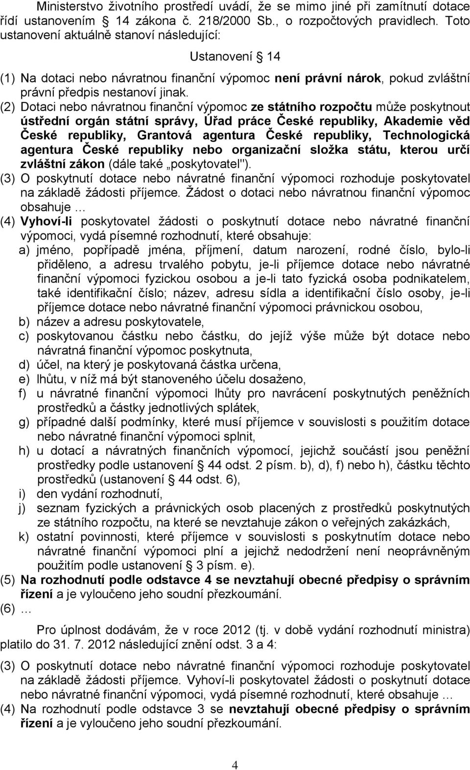 (2) Dotaci nebo návratnou finanční výpomoc ze státního rozpočtu může poskytnout ústřední orgán státní správy, Úřad práce České republiky, Akademie věd České republiky, Grantová agentura České