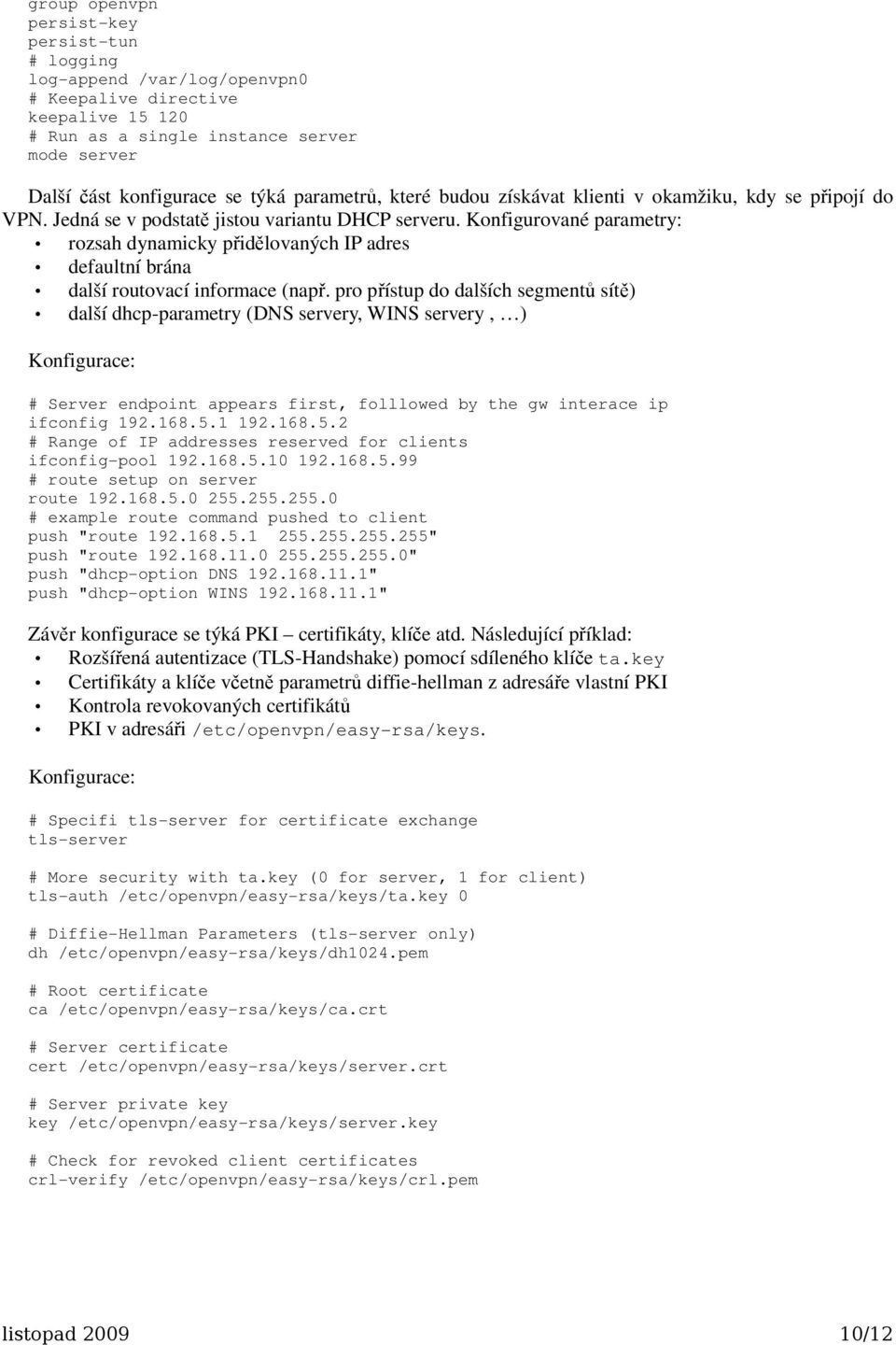 Konfigurované parametry: rozsah dynamicky přidělovaných IP adres defaultní brána další routovací informace (např.