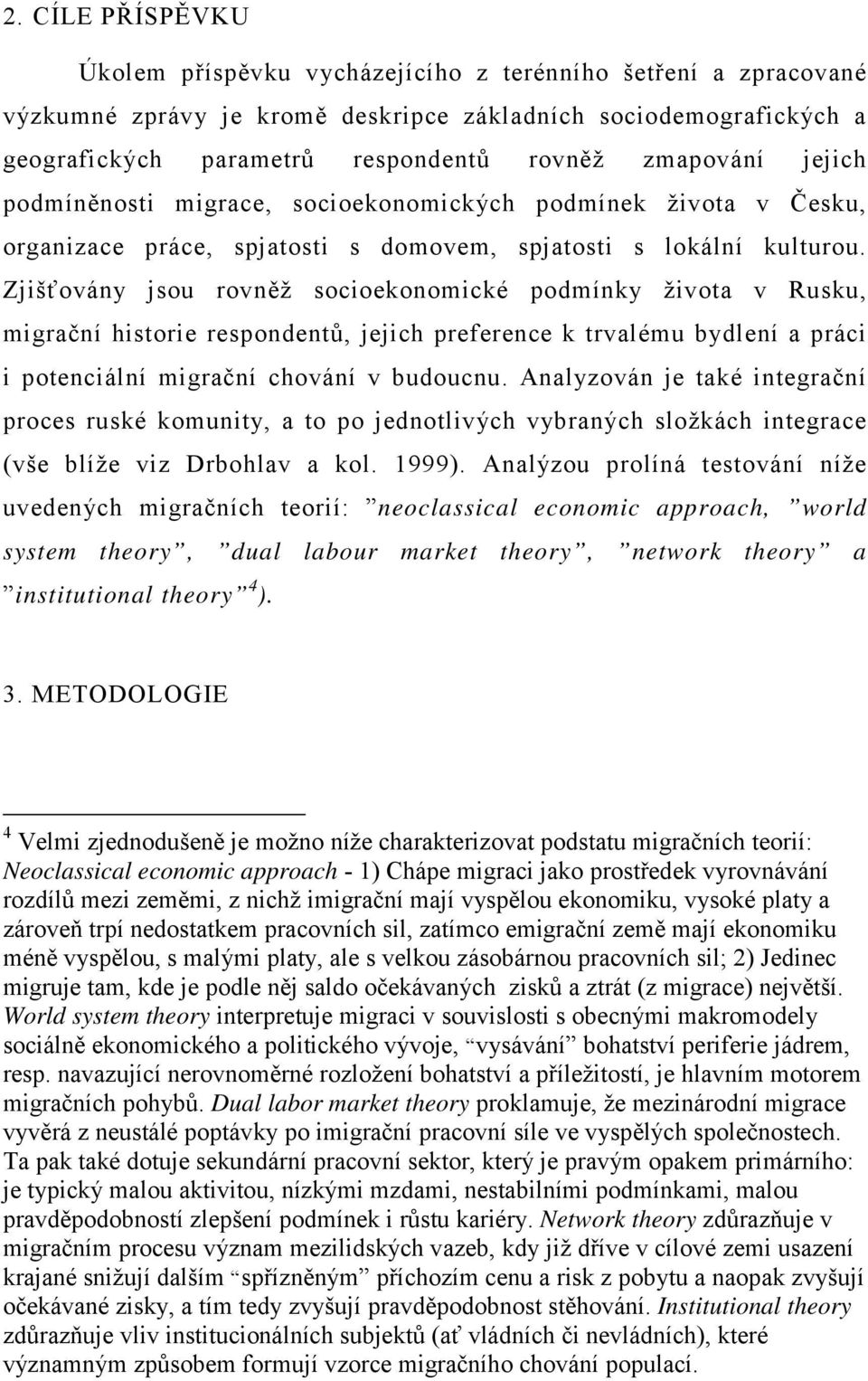 Zjišťovány jsou rovněž socioekonomické podmínky života v Rusku, migrační historie respondentů, jejich preference k trvalému bydlení a práci i potenciální migrační chování v budoucnu.