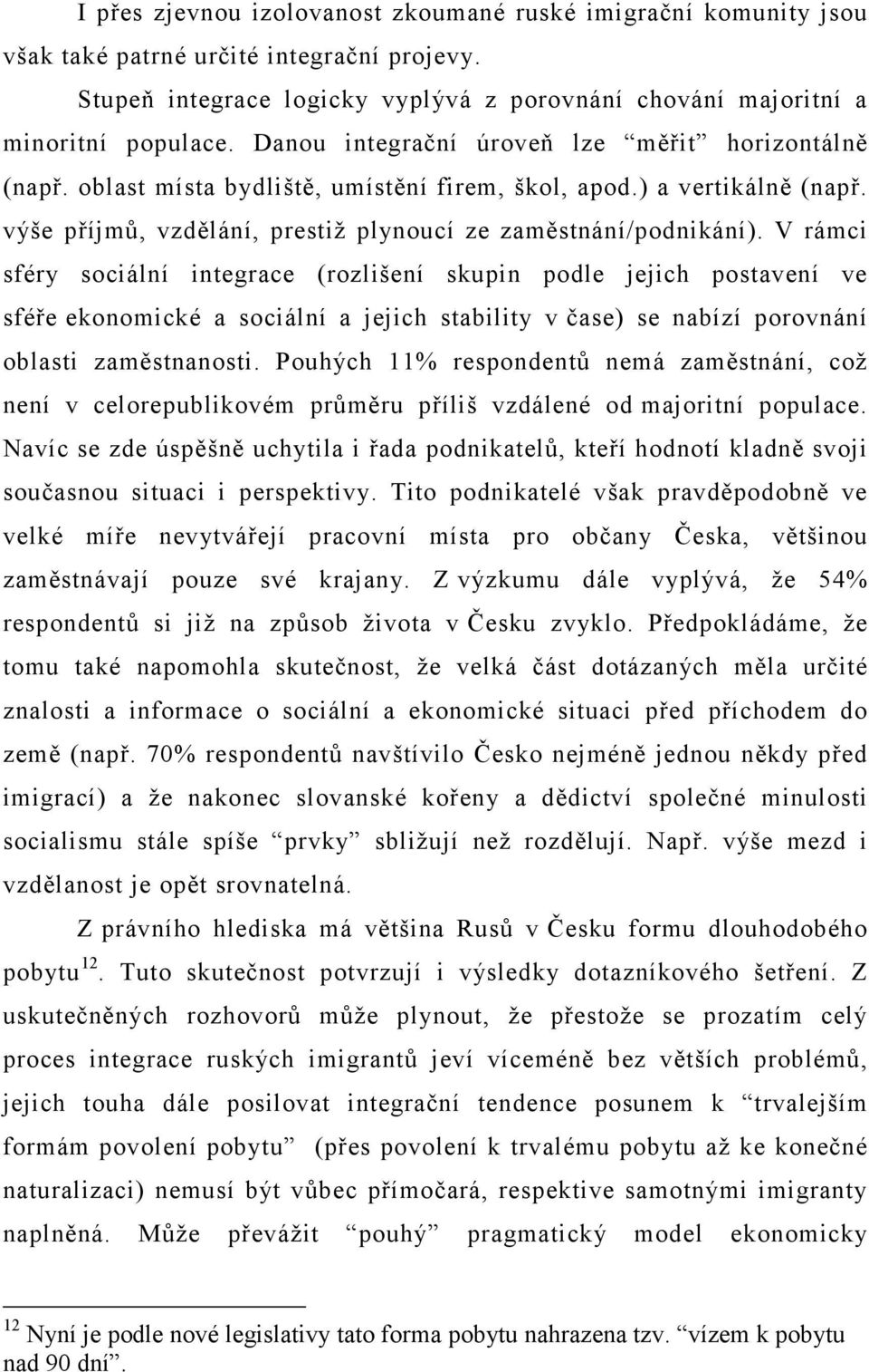 V rámci sféry sociální integrace (rozlišení skupin podle jejich postavení ve sféře ekonomické a sociální a jejich stability v čase) se nabízí porovnání oblasti zaměstnanosti.