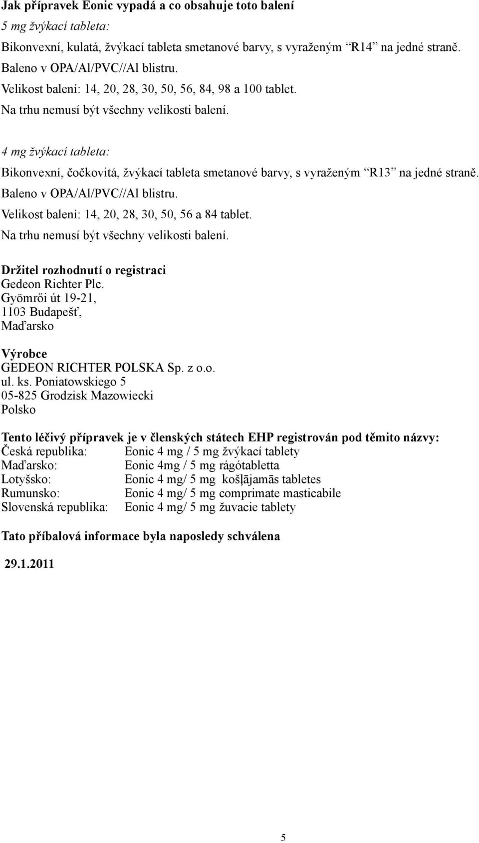 4 mg žvýkací tableta: Bikonvexní, čočkovitá, žvýkací tableta smetanové barvy, s vyraženým R13 na jedné straně. Baleno v OPA/Al/PVC//Al blistru. Velikost balení: 14, 20, 28, 30, 50, 56 a 84 tablet.