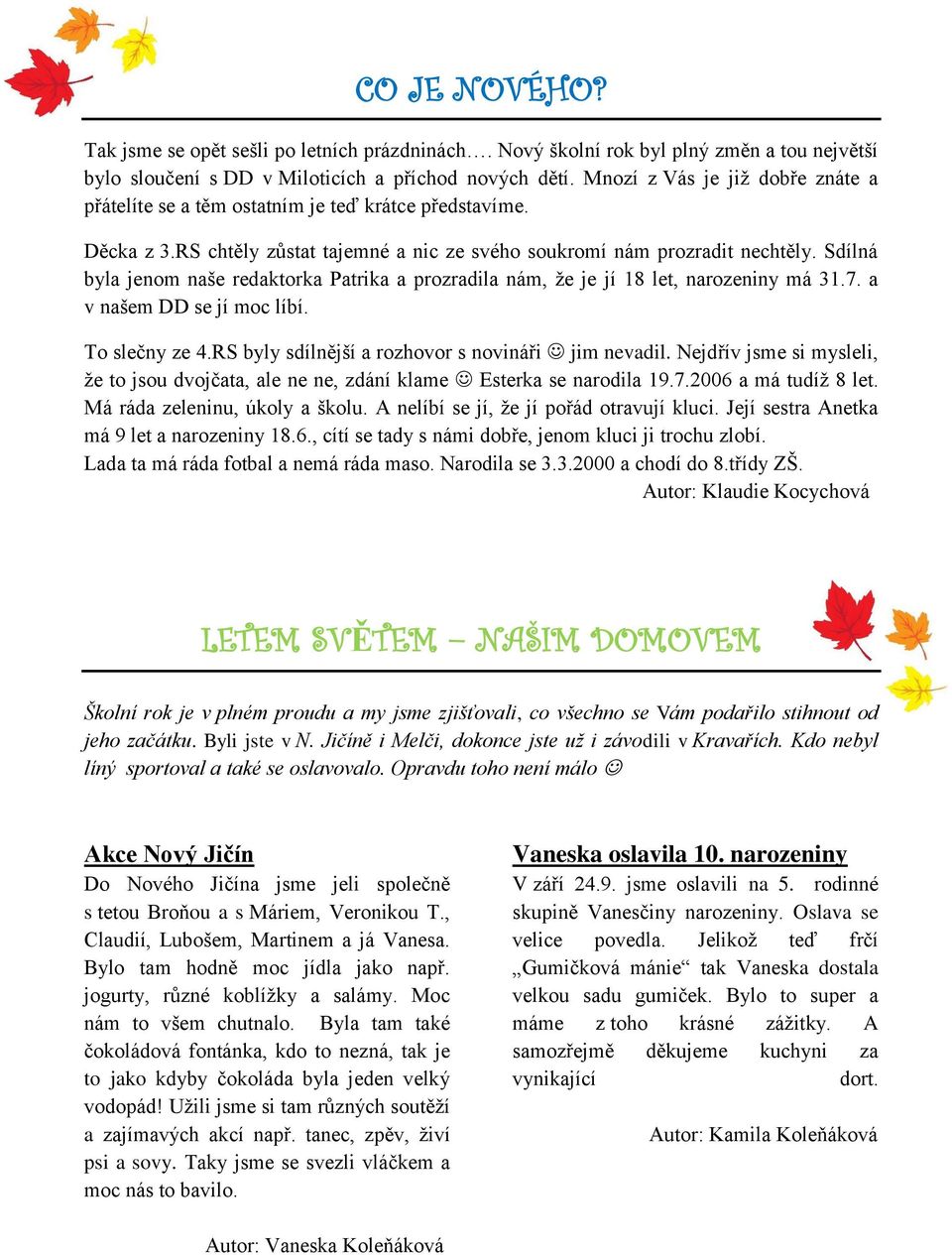 Sdílná byla jenom naše redaktorka Patrika a prozradila nám, ţe je jí 18 let, narozeniny má 31.7. a v našem DD se jí moc líbí. To slečny ze 4.RS byly sdílnější a rozhovor s novináři jim nevadil.