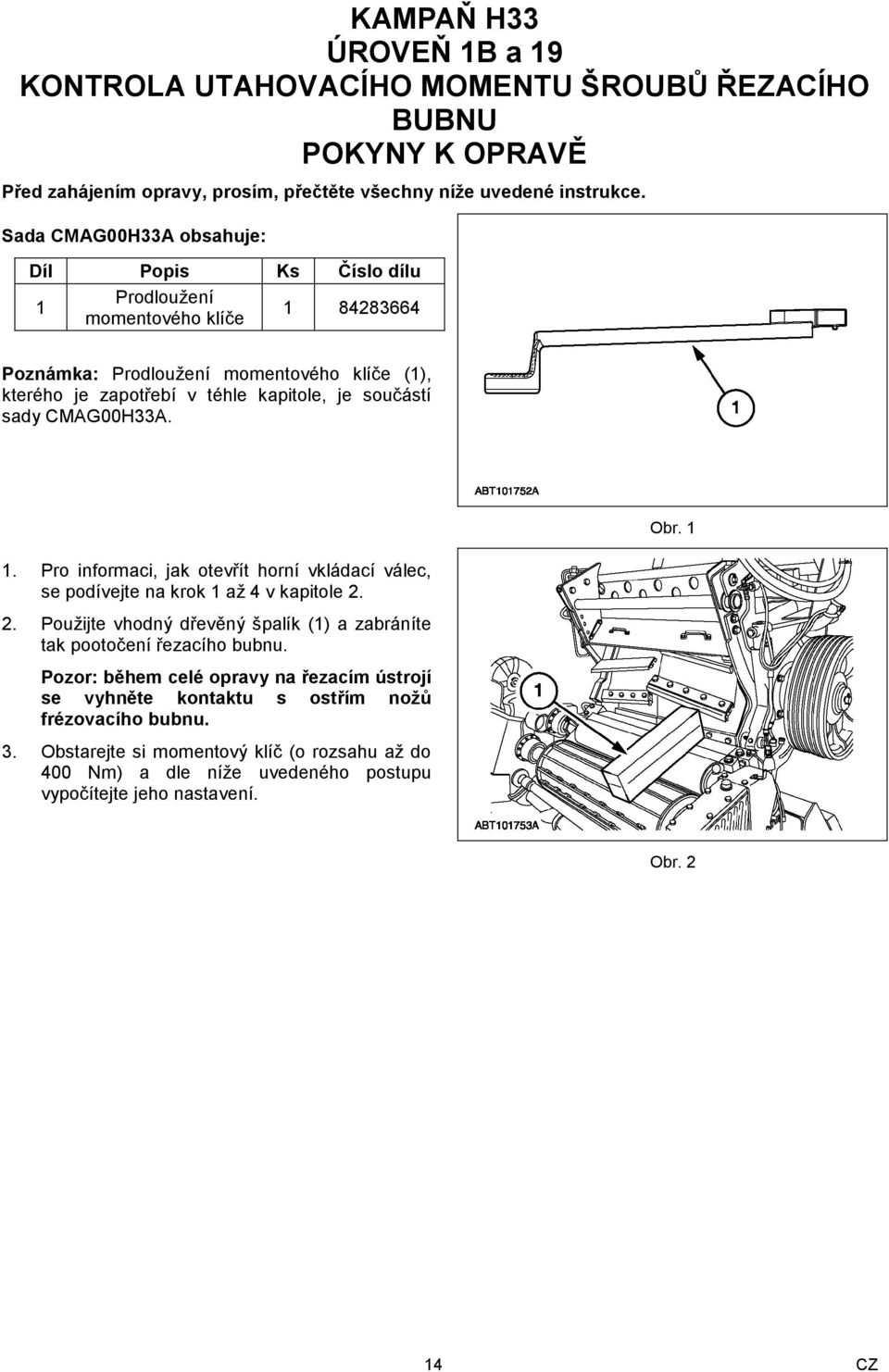 CMAG00H33A. Obr. 1 1. Pro informaci, jak otevřít horní vkládací válec, se podívejte na krok 1 až 4 v kapitole 2. 2. Použijte vhodný dřevěný špalík (1) a zabráníte tak pootočení řezacího bubnu.