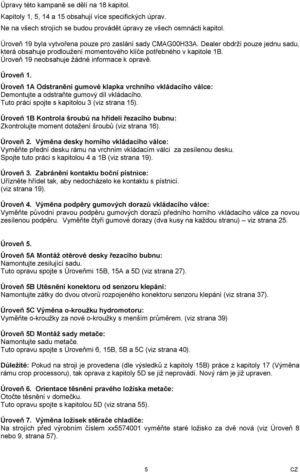 Úroveň 19 neobsahuje žádné informace k opravě. Úroveň 1. Úroveň 1A Odstranění gumové klapka vrchního vkládacího válce: Demontujte a odstraňte gumový díl vkládacího.