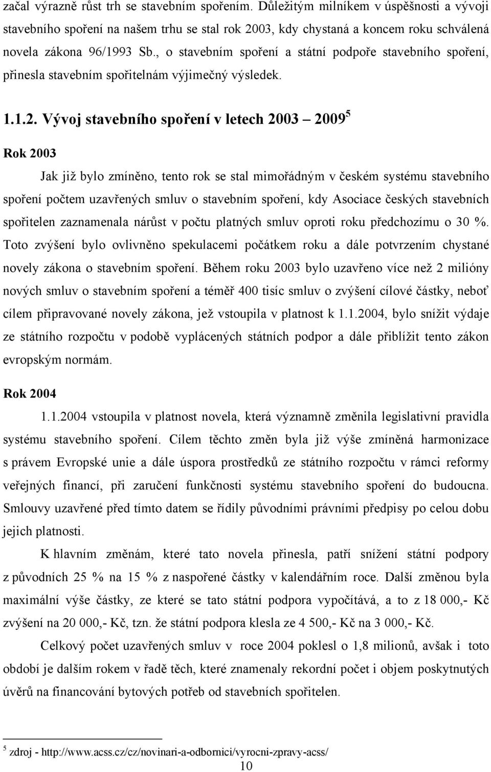 Vývoj stavebního spoření v letech 2003 2009 5 Rok 2003 Jak jiţ bylo zmíněno, tento rok se stal mimořádným v českém systému stavebního spoření počtem uzavřených smluv o stavebním spoření, kdy Asociace