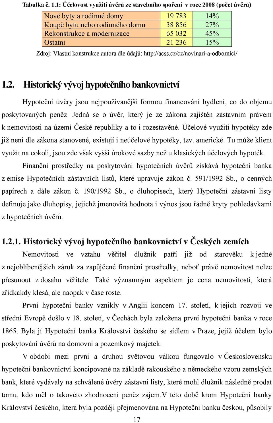 21 236 15% Zdroj: Vlastní konstrukce autora dle údajů: http://acss.cz/cz/novinari-a-odbornici/ 1.2. Historický vývoj hypotečního bankovnictví Hypoteční úvěry jsou nejpouţívanější formou financování bydlení, co do objemu poskytovaných peněz.