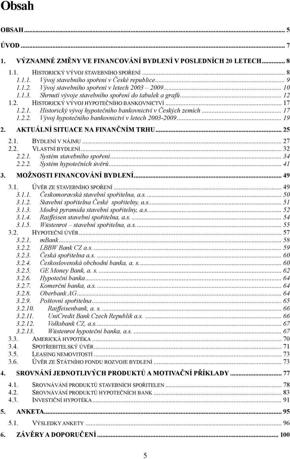 .. 17 1.2.2. Vývoj hypotečního bankovnictví v letech 2003-2009... 19 2. AKTUÁLNÍ SITUACE NA FINANČNÍM TRHU... 25 2.1. BYDLENÍ V NÁJMU... 27 2.2. VLASTNÍ BYDLENÍ... 32 2.2.1. Systém stavebního spoření.