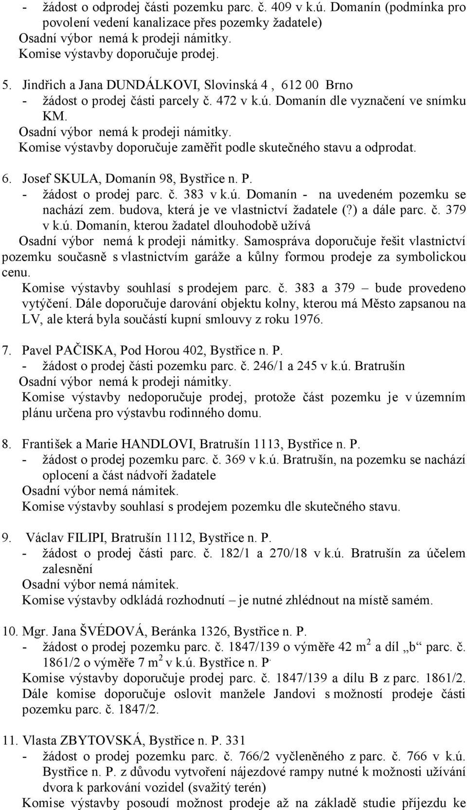 Komise výstavby doporučuje zaměřit podle skutečného stavu a odprodat. 6. Josef SKULA, Domanín 98, Bystřice n. P. - žádost o prodej parc. č. 383 v k.ú. Domanín - na uvedeném pozemku se nachází zem.