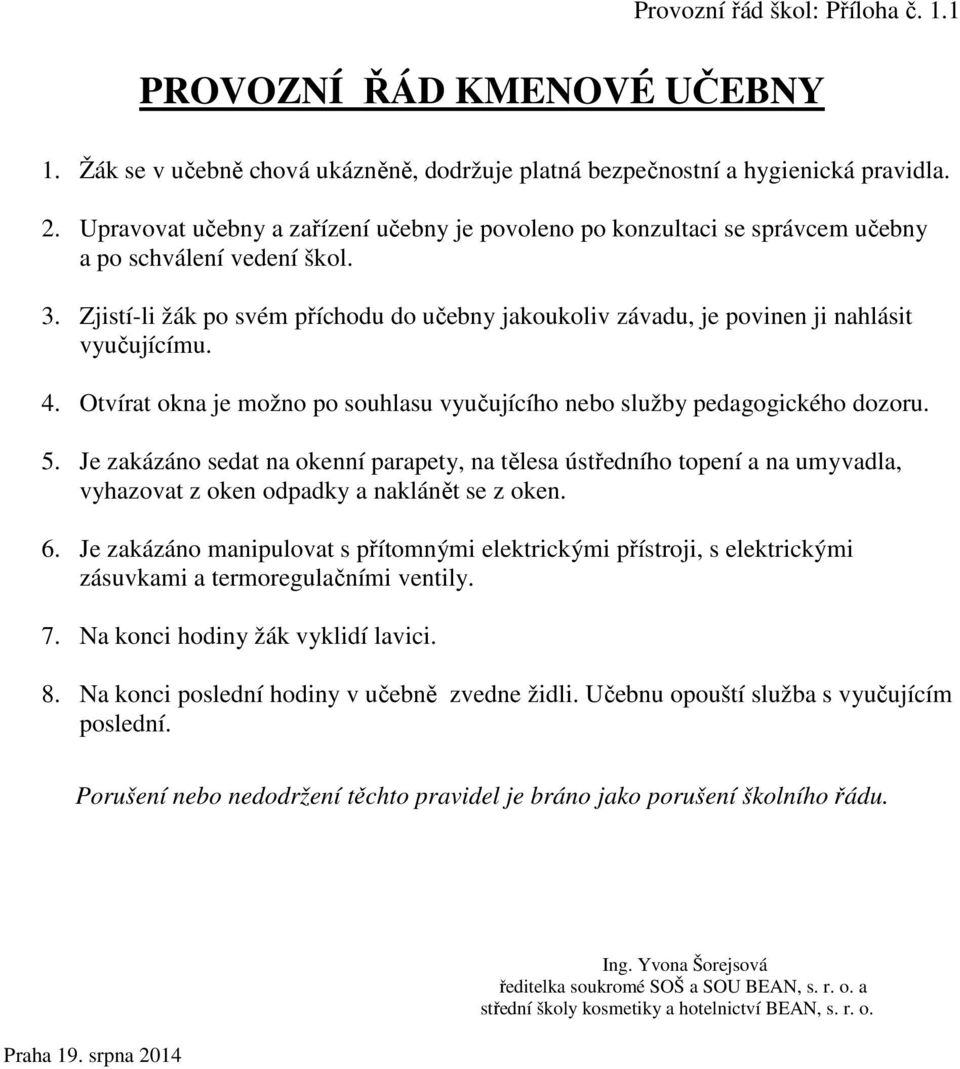 Zjistí-li žák po svém příchodu do učebny jakoukoliv závadu, je povinen ji nahlásit vyučujícímu. 4. Otvírat okna je možno po souhlasu vyučujícího nebo služby pedagogického dozoru. 5.