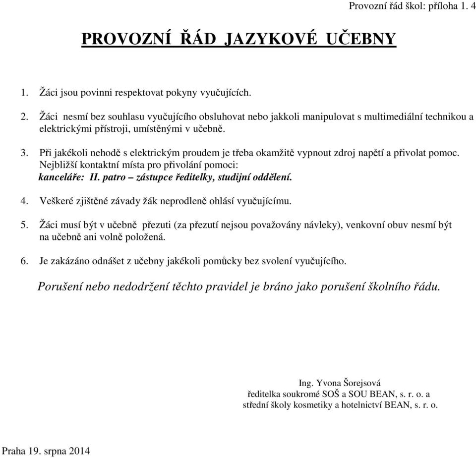 Při jakékoli nehodě s elektrickým proudem je třeba okamžitě vypnout zdroj napětí a přivolat pomoc. Nejbližší kontaktní místa pro přivolání pomoci: kanceláře: II.