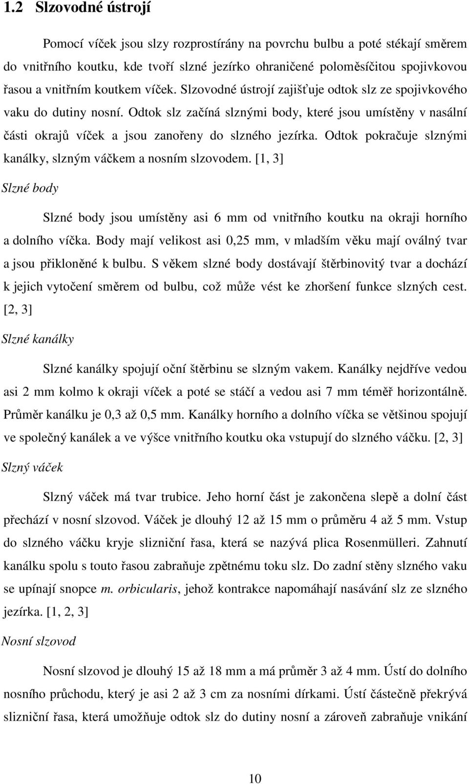 Odtok slz začíná slznými body, které jsou umístěny v nasální části okrajů víček a jsou zanořeny do slzného jezírka. Odtok pokračuje slznými kanálky, slzným váčkem a nosním slzovodem.