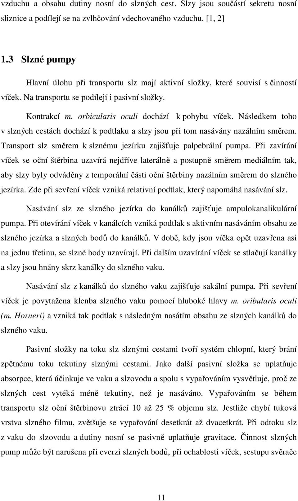 Následkem toho v slzných cestách dochází k podtlaku a slzy jsou při tom nasávány nazálním směrem. Transport slz směrem k slznému jezírku zajišťuje palpebrální pumpa.