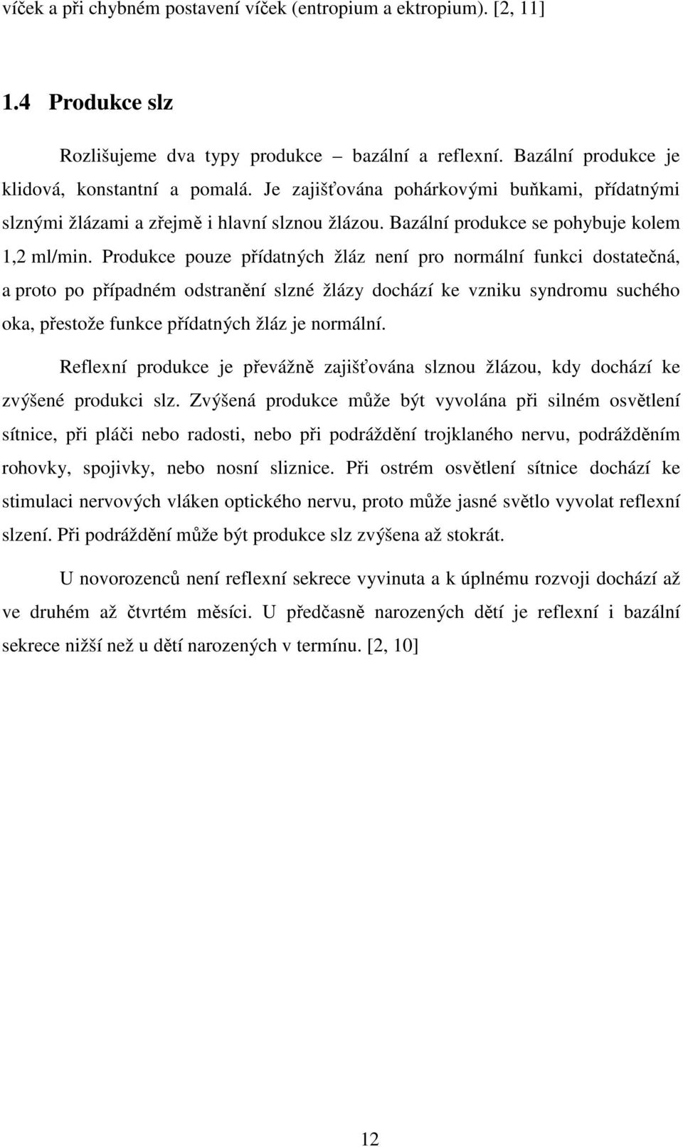 Produkce pouze přídatných žláz není pro normální funkci dostatečná, a proto po případném odstranění slzné žlázy dochází ke vzniku syndromu suchého oka, přestože funkce přídatných žláz je normální.