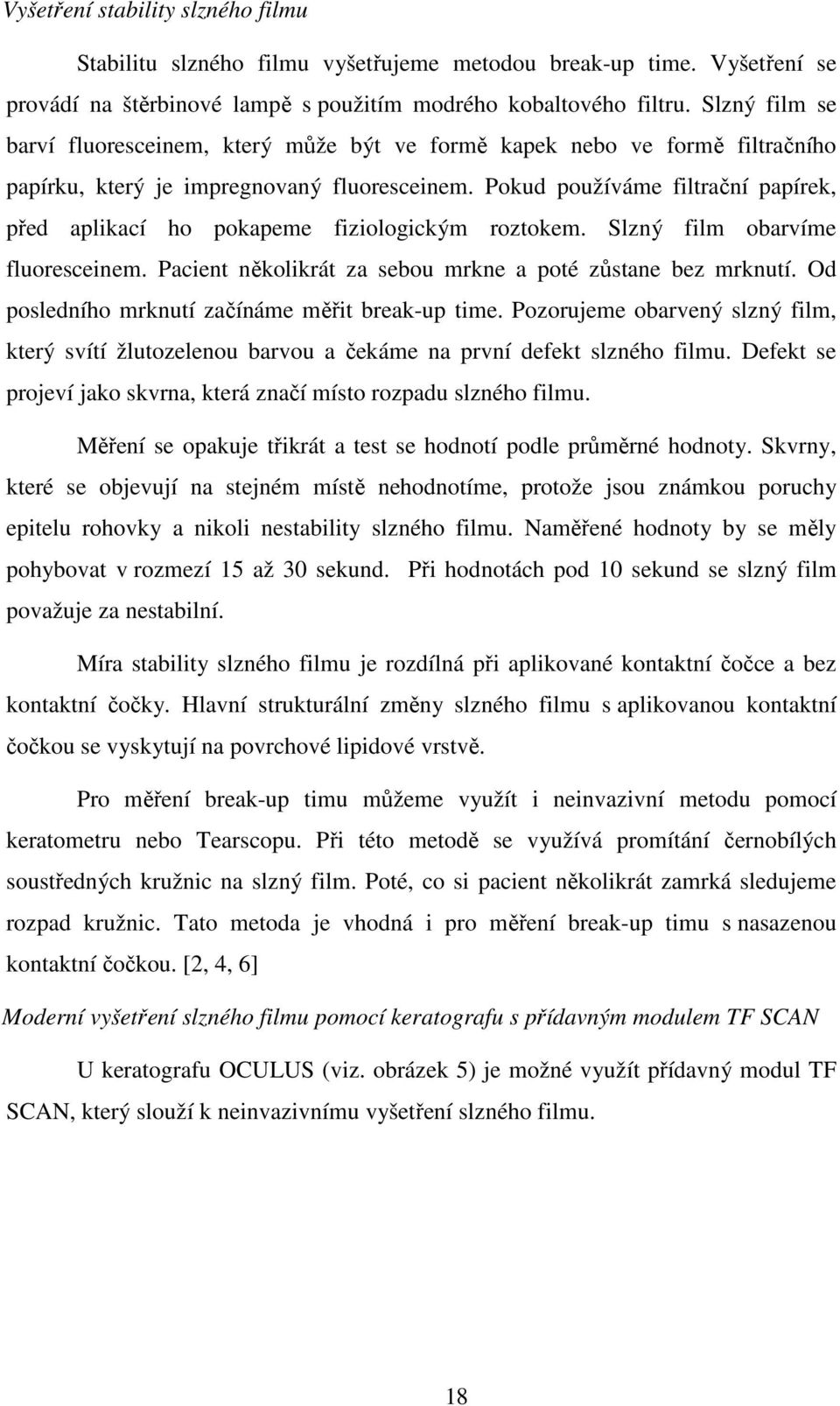 Pokud používáme filtrační papírek, před aplikací ho pokapeme fiziologickým roztokem. Slzný film obarvíme fluoresceinem. Pacient několikrát za sebou mrkne a poté zůstane bez mrknutí.