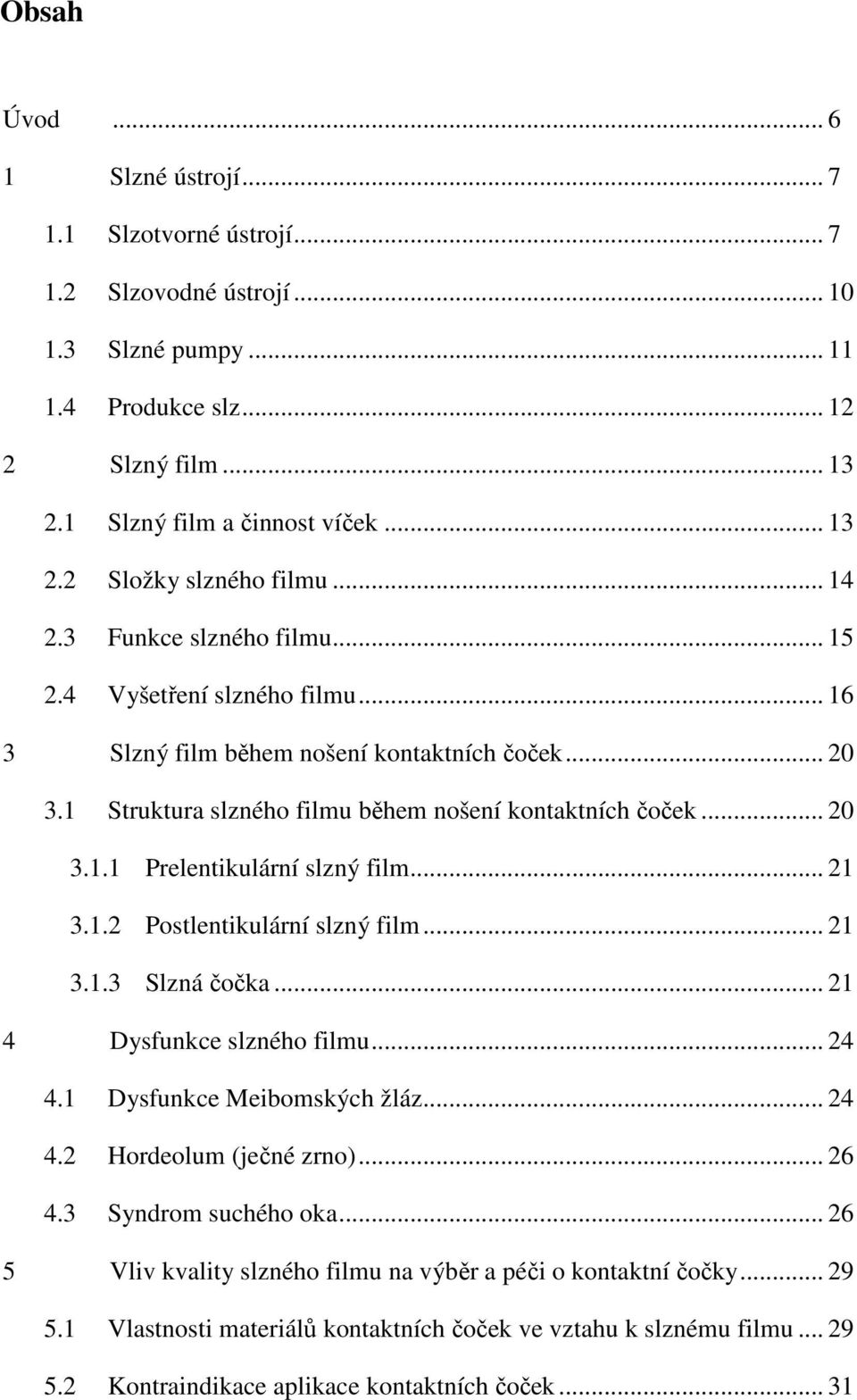 .. 21 3.1.2 Postlentikulární slzný film... 21 3.1.3 Slzná čočka... 21 4 Dysfunkce slzného filmu... 24 4.1 Dysfunkce Meibomských žláz... 24 4.2 Hordeolum (ječné zrno)... 26 4.3 Syndrom suchého oka.