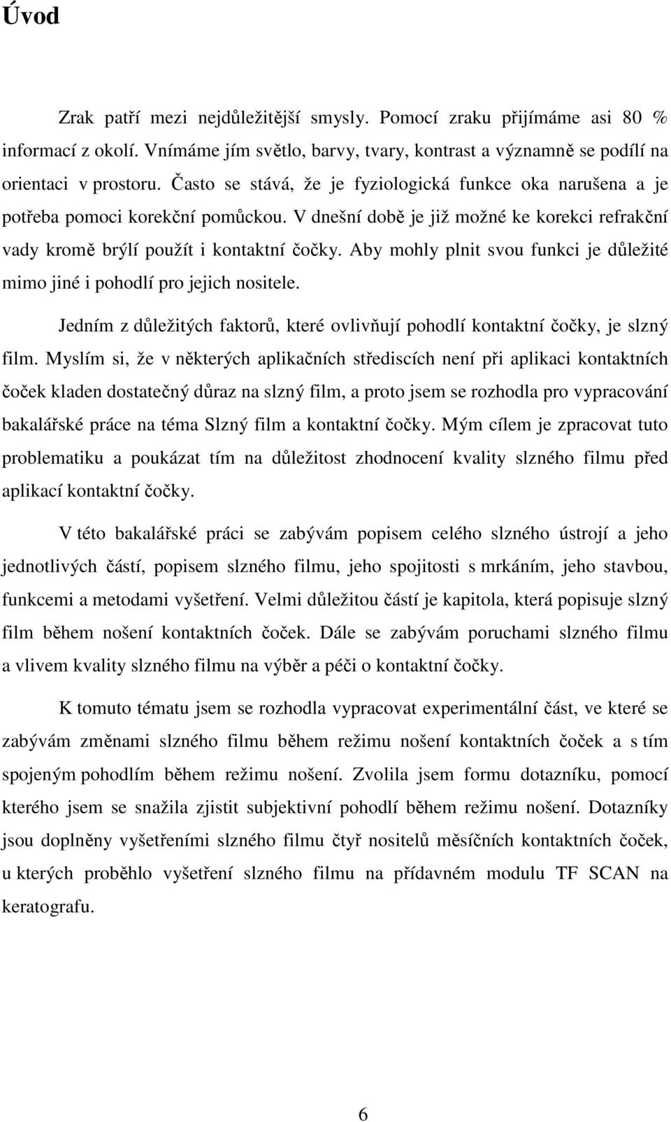 Aby mohly plnit svou funkci je důležité mimo jiné i pohodlí pro jejich nositele. Jedním z důležitých faktorů, které ovlivňují pohodlí kontaktní čočky, je slzný film.