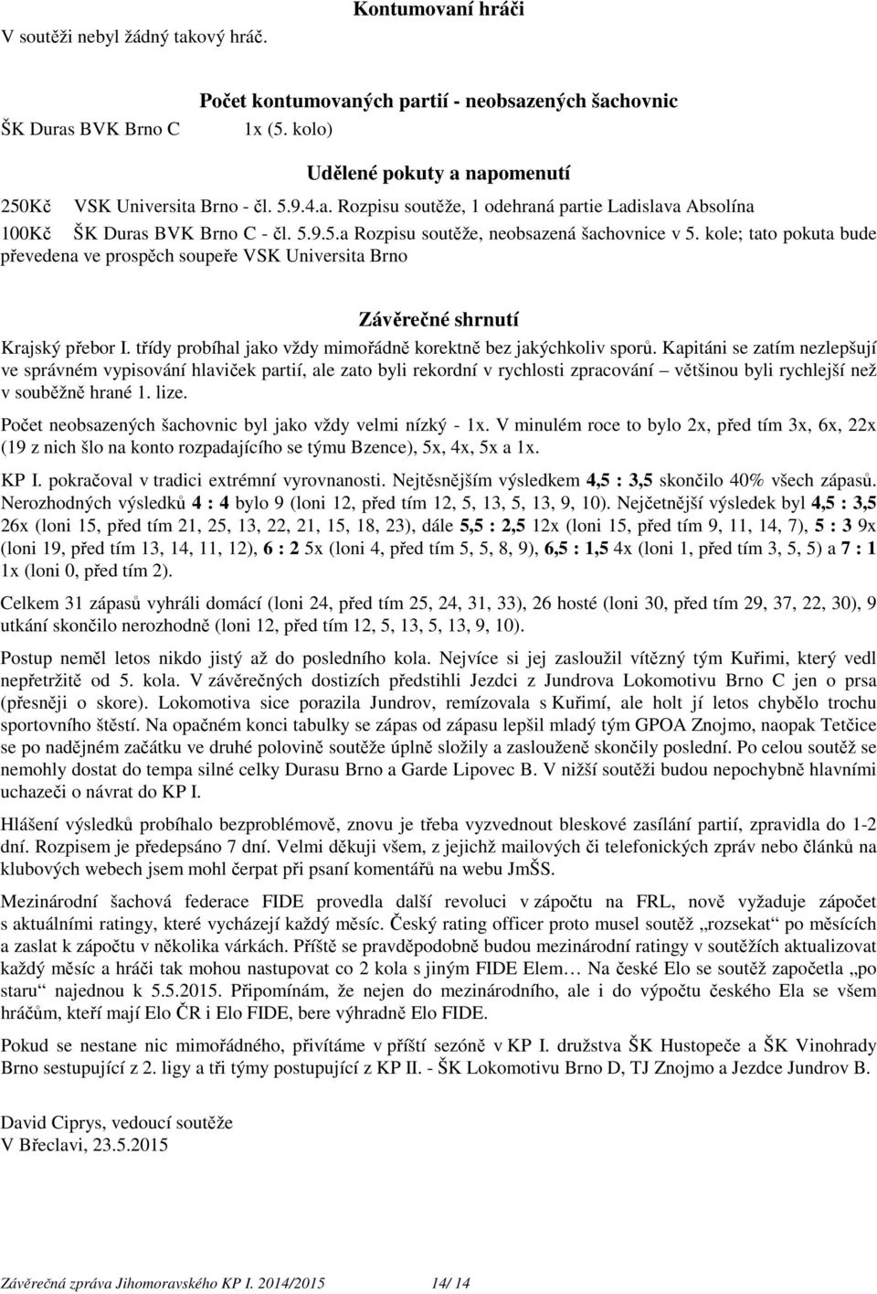 kole; tato pokuta bude převedena ve prospěch soupeře VSK Universita Brno Závěrečné shrnutí Krajský přebor I. třídy probíhal jako vždy mimořádně korektně bez jakýchkoliv sporů.