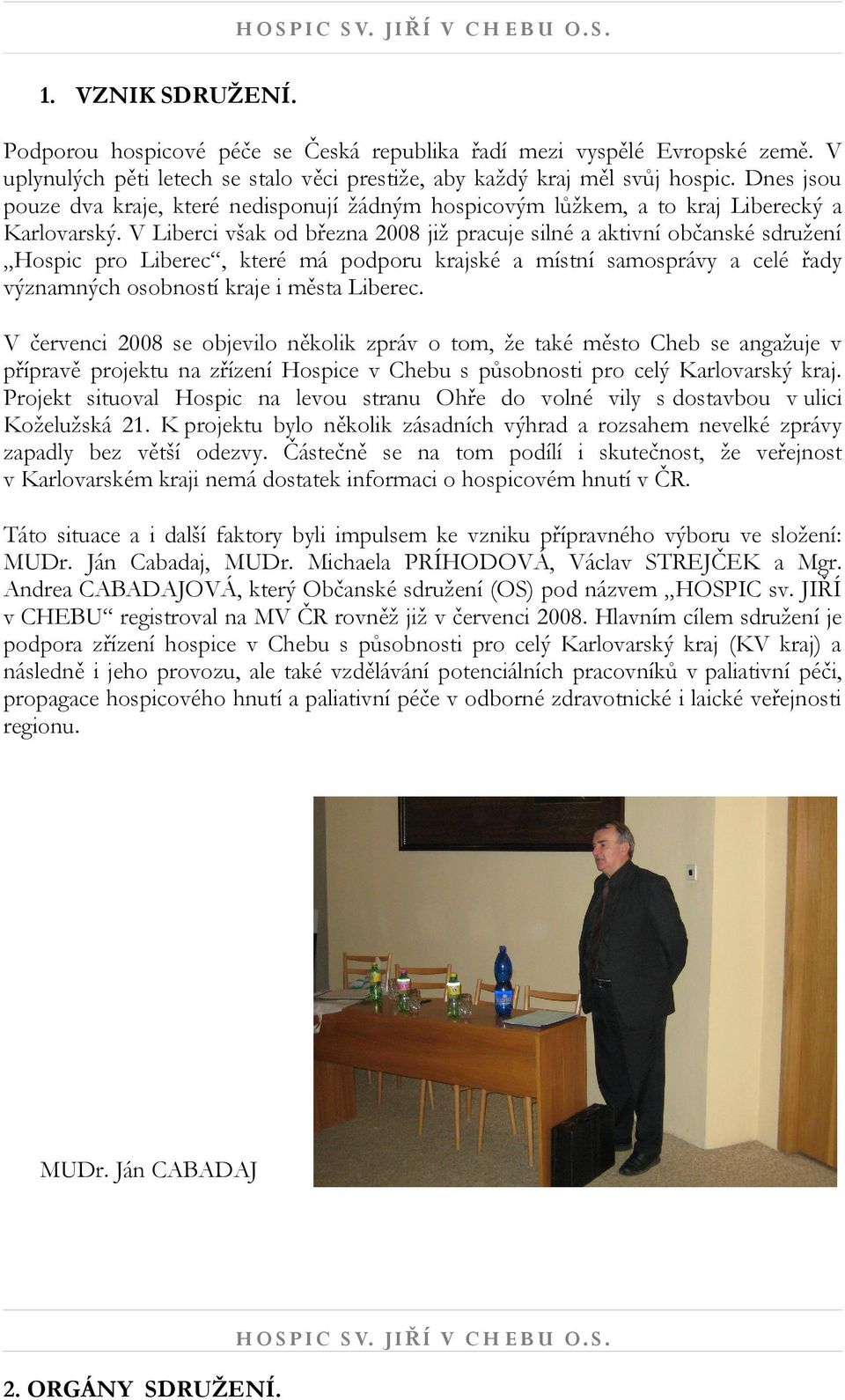 V Liberci však od března 2008 již pracuje silné a aktivní občanské sdružení Hospic pro Liberec, které má podporu krajské a místní samosprávy a celé řady významných osobností kraje i města Liberec.