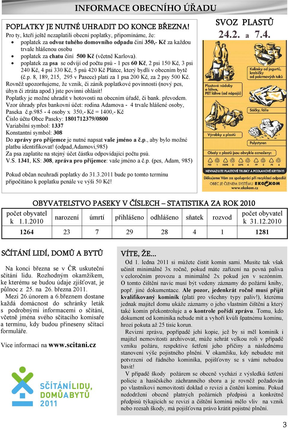 Karlova). poplatek za psa se odvíjí od počtu psů - 1 pes 60 Kč, 2 psi 150 Kč, 3 psi 240 Kč, 4 psi 330 Kč, 5 psů 420 Kč Plátce, který bydlí v obecním bytě (č.p. 8, 189, 215, 295 v Pasece) platí za 1 psa 200 Kč, za 2 psy 500 Kč.