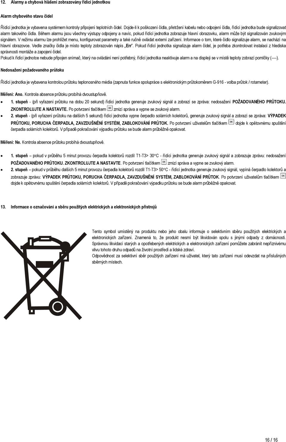 Během alarmu jsou všechny výstupy odpojeny a navíc, pokud řídící jednotka zobrazuje hlavní obrazovku, alarm může být signalizován zvukovým signálem.