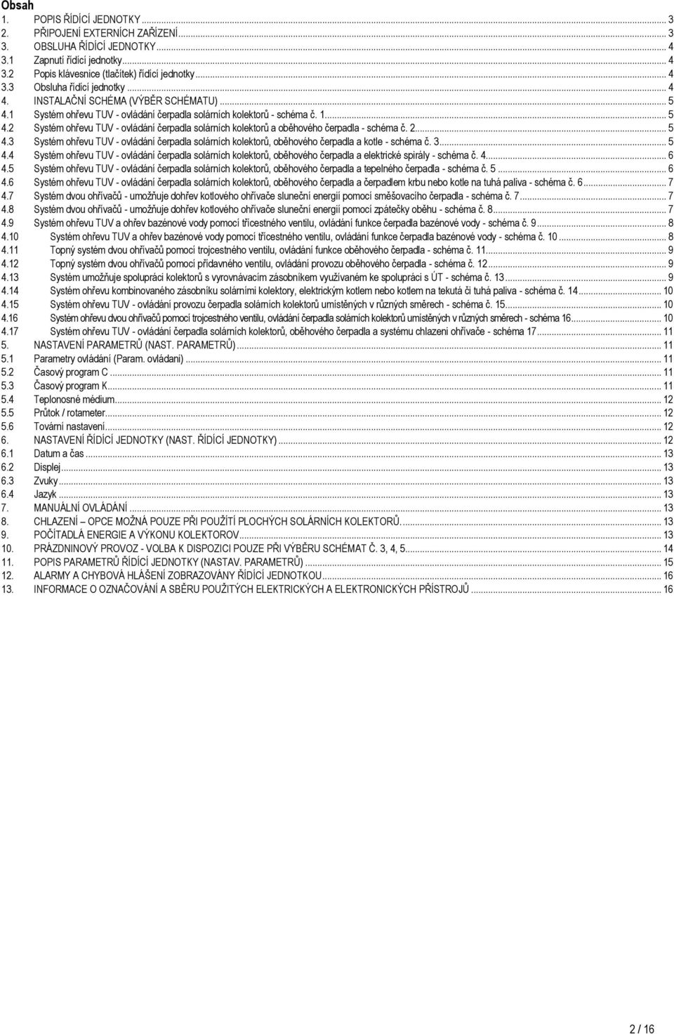 2... 5 4.3 Systém ohřevu TUV - ovládání čerpadla solárních kolektorů, oběhového čerpadla a kotle - schéma č. 3... 5 4.4 Systém ohřevu TUV - ovládání čerpadla solárních kolektorů, oběhového čerpadla a elektrické spirály - schéma č.