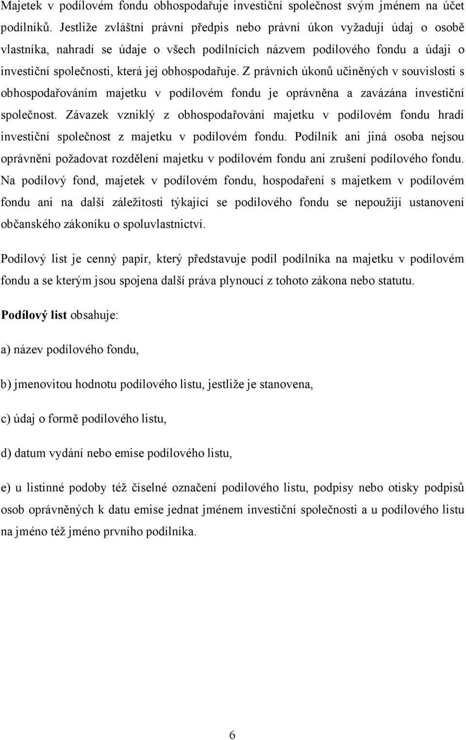 obhospodařuje. Z právních úkonů učiněných v souvislosti s obhospodařováním majetku v podílovém fondu je oprávněna a zavázána investiční společnost.