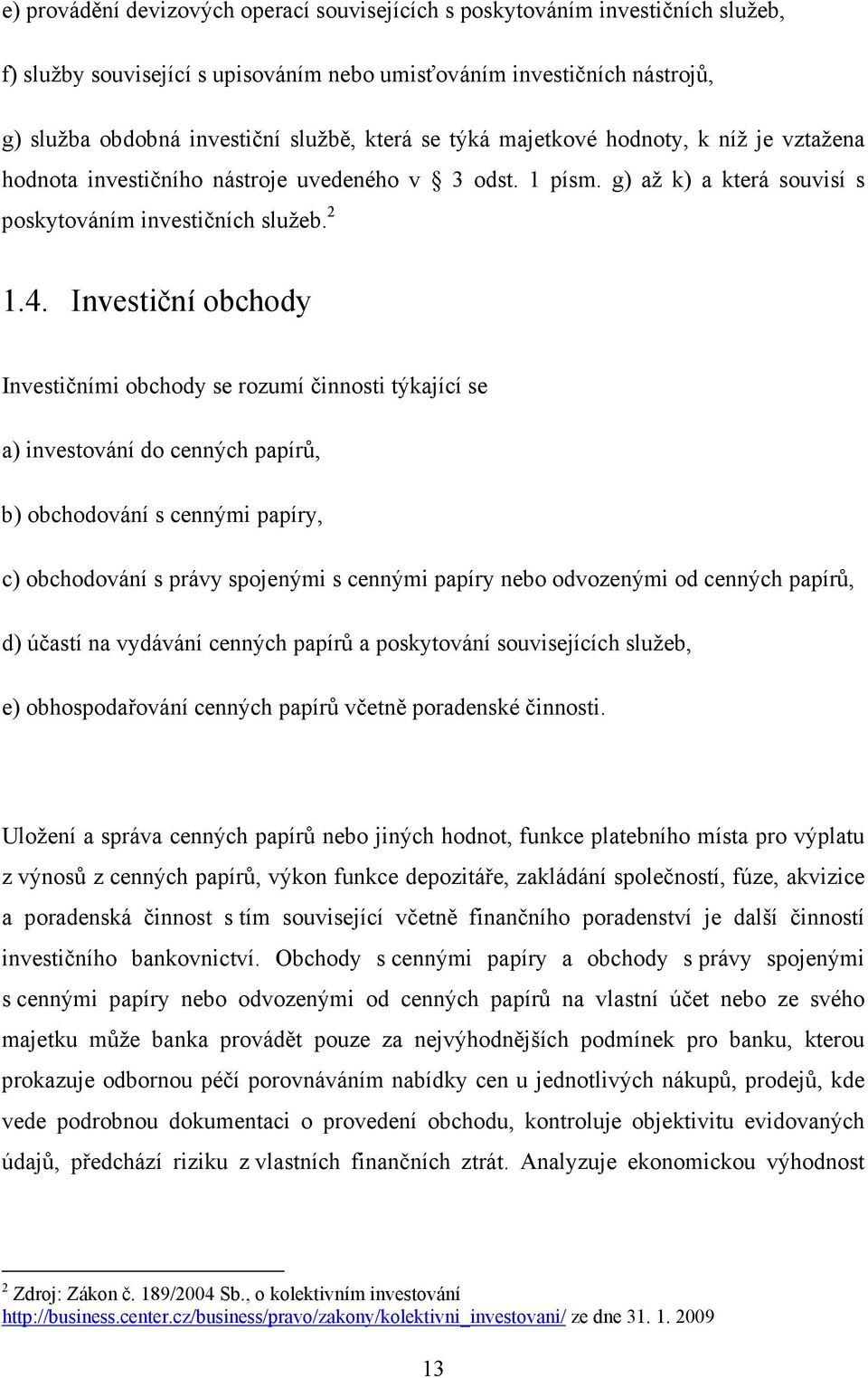 Investiční obchody Investičními obchody se rozumí činnosti týkající se a) investování do cenných papírů, b) obchodování s cennými papíry, c) obchodování s právy spojenými s cennými papíry nebo