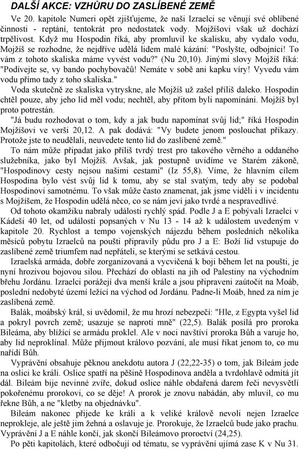 To vám z tohoto skaliska máme vyvést vodu?" (Nu 20,10). Jinými slovy Mojžíš říká: "Podívejte se, vy bando pochybovačů! Nemáte v sobě ani kapku víry! Vyvedu vám vodu přímo tady z toho skaliska.