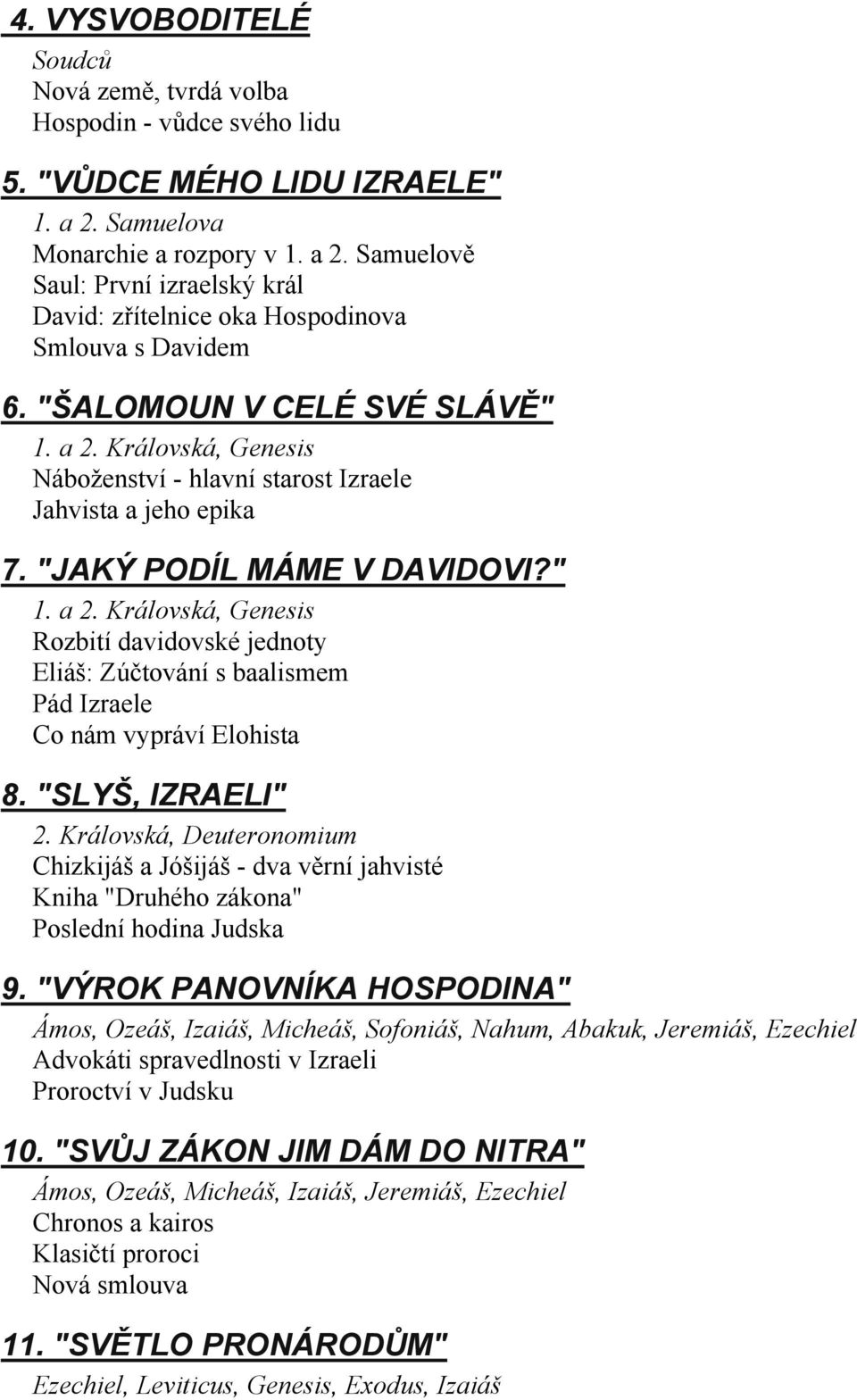 "JAKÝ PODÍL MÁME V DAVIDOVI?" 1. a 2. Královská, Genesis Rozbití davidovské jednoty Eliáš: Zúčtování s baalismem Pád Izraele Co nám vypráví Elohista 8. "SLYŠ, IZRAELI" 2.