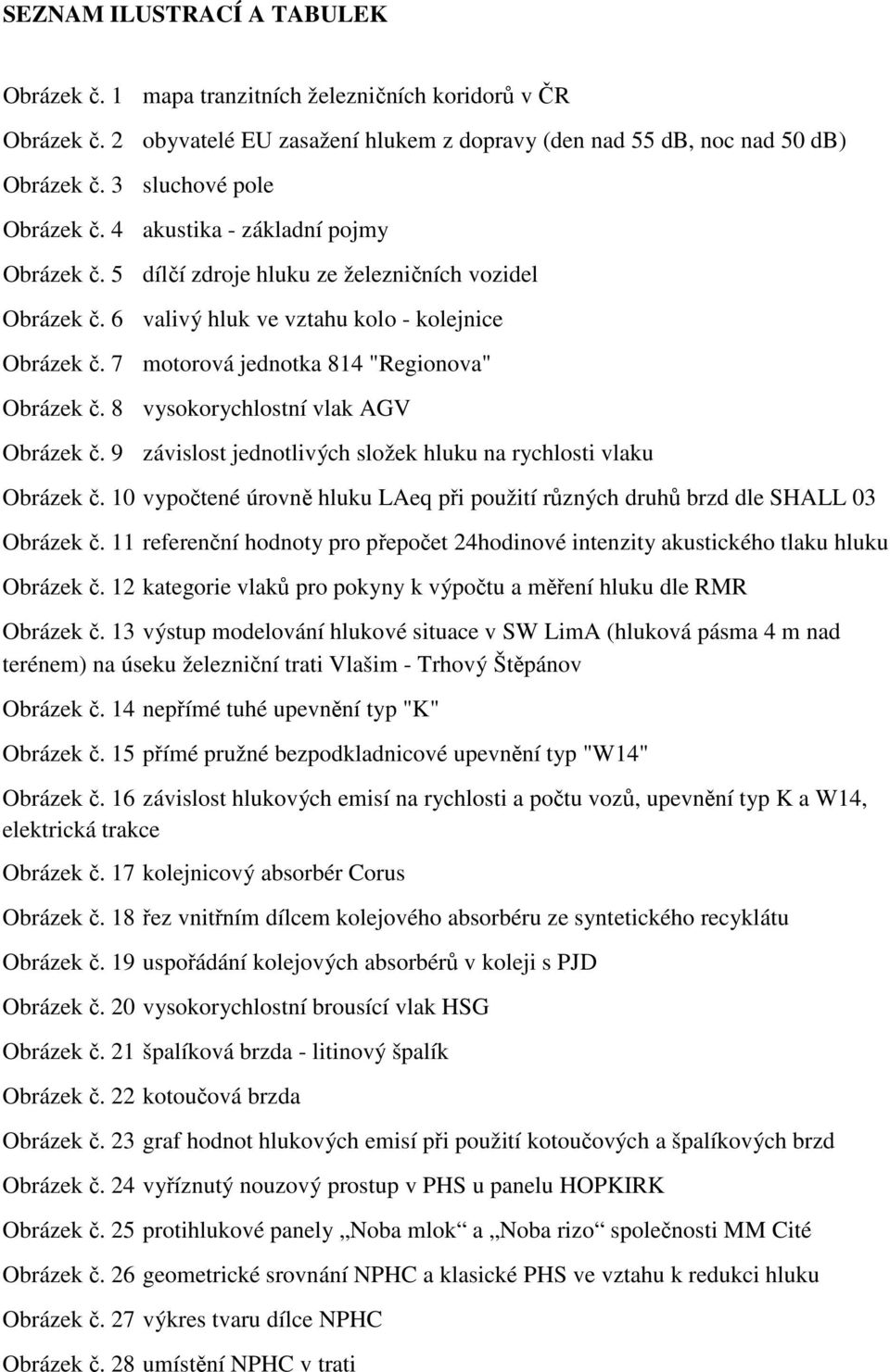 7 motorová jednotka 814 "Regionova" Obrázek č. 8 vysokorychlostní vlak AGV Obrázek č. 9 závislost jednotlivých složek hluku na rychlosti vlaku Obrázek č.