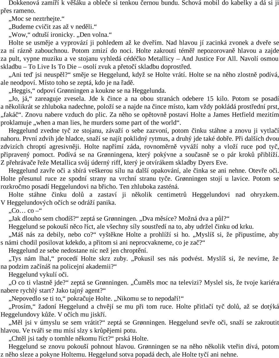 Holte zakroutí téměř nepozorovaně hlavou a zajde za pult, vypne muziku a ve stojanu vyhledá cédéčko Metallicy And Justice For All.