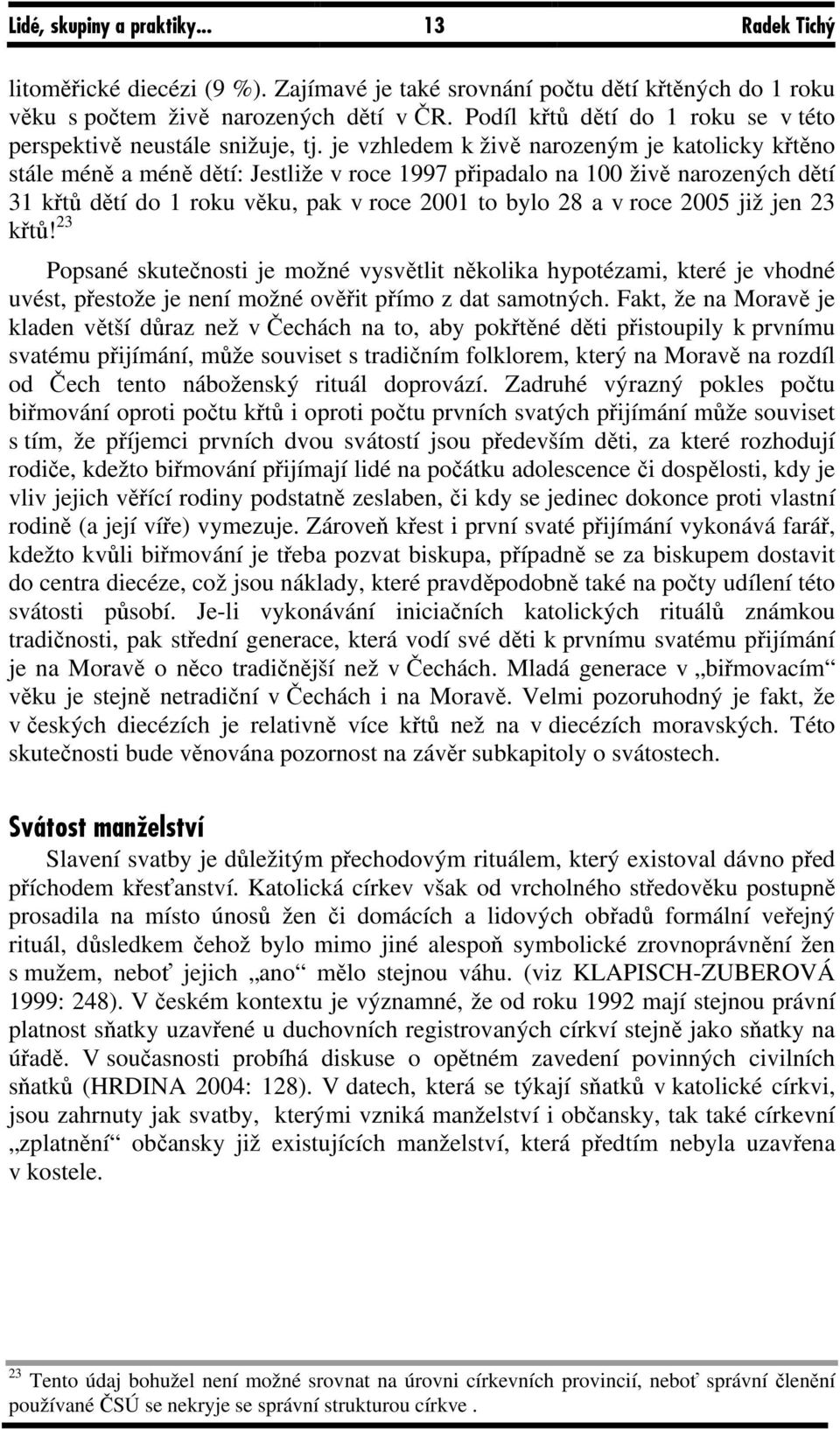 je vzhledem k živě narozeným je katolicky křtěno stále méně a méně dětí: Jestliže v roce 1997 připadalo na 100 živě narozených dětí 31 křtů dětí do 1 roku věku, pak v roce 2001 to bylo 28 a v roce