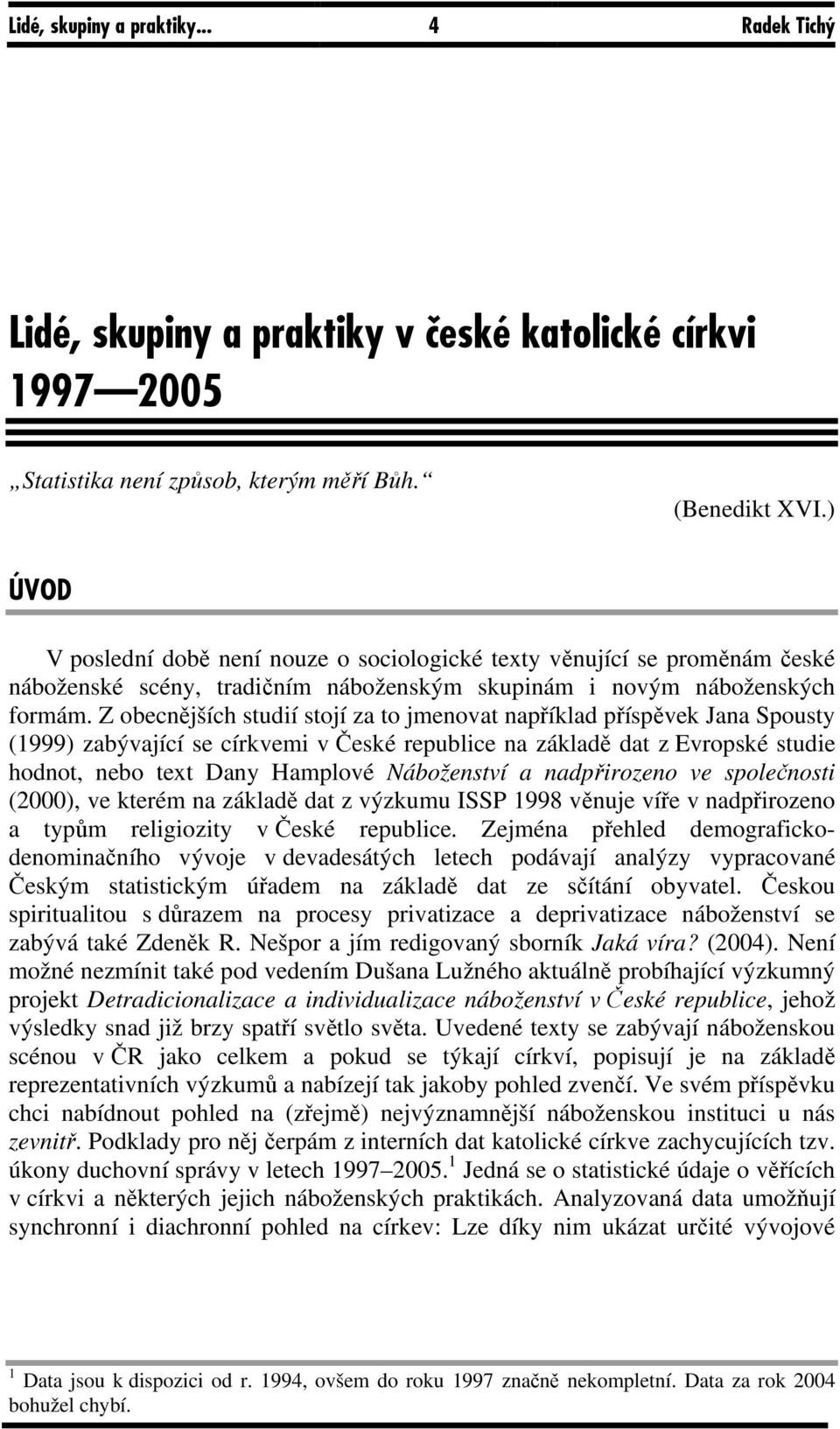 Z obecnějších studií stojí za to jmenovat například příspěvek Jana Spousty (1999) zabývající se církvemi v České republice na základě dat z Evropské studie hodnot, nebo text Dany Hamplové Náboženství