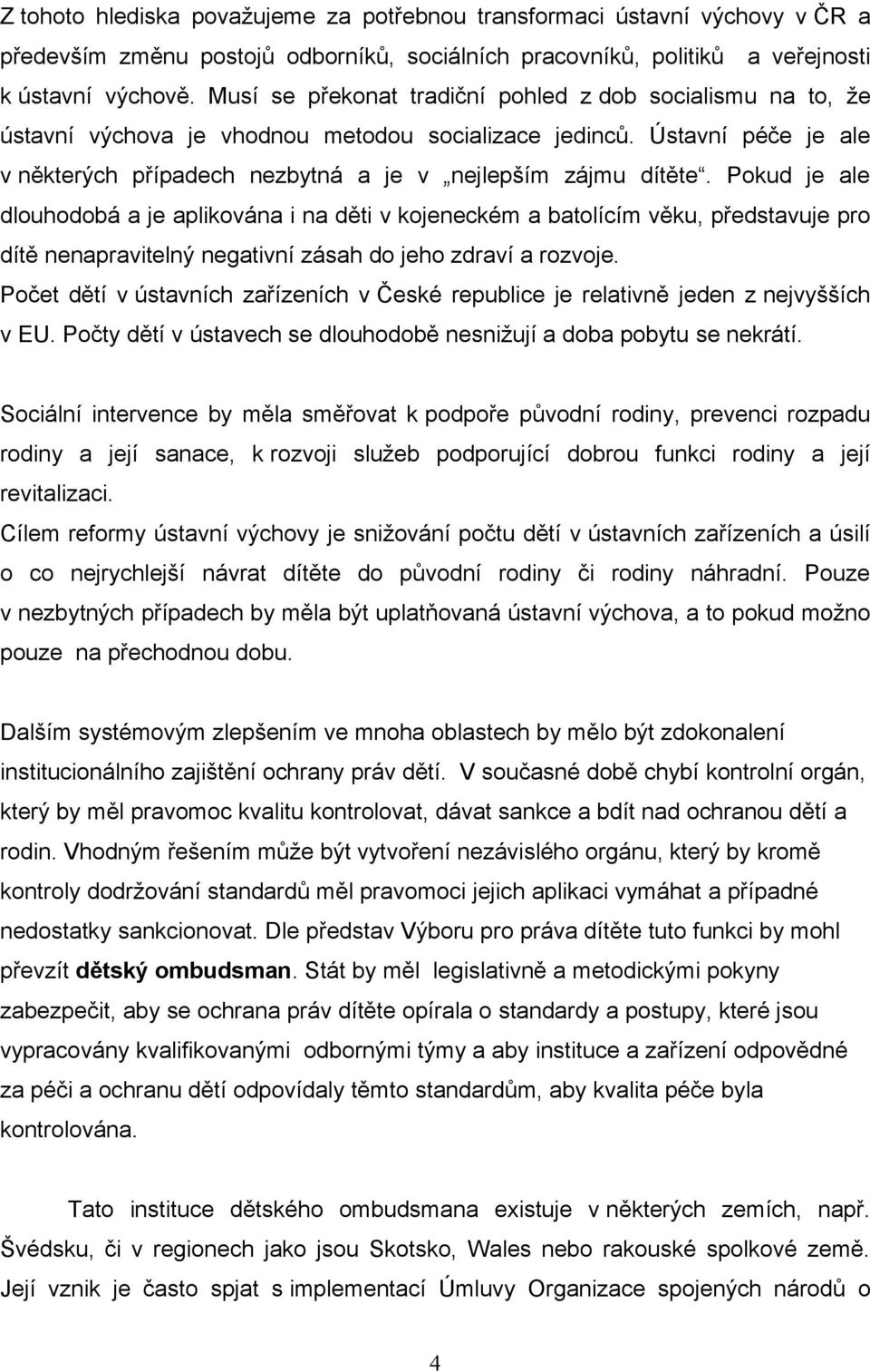 Pokud je ale dlouhodobá a je aplikována i na děti v kojeneckém a batolícím věku, představuje pro dítě nenapravitelný negativní zásah do jeho zdraví a rozvoje.