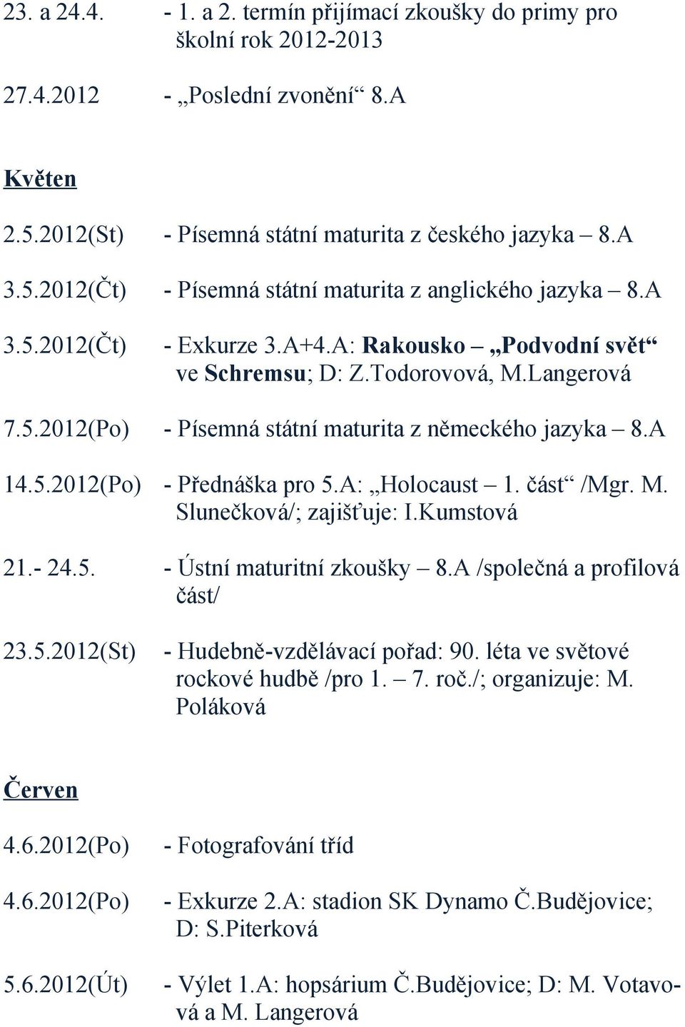 A: Holocaust 1. část /Mgr. M. Slunečková/; zajišťuje: I.Kumstová 21.- 24.5. - Ústní maturitní zkoušky 8.A /společná a profilová část/ 23.5.2012(St) - Hudebně-vzdělávací pořad: 90.