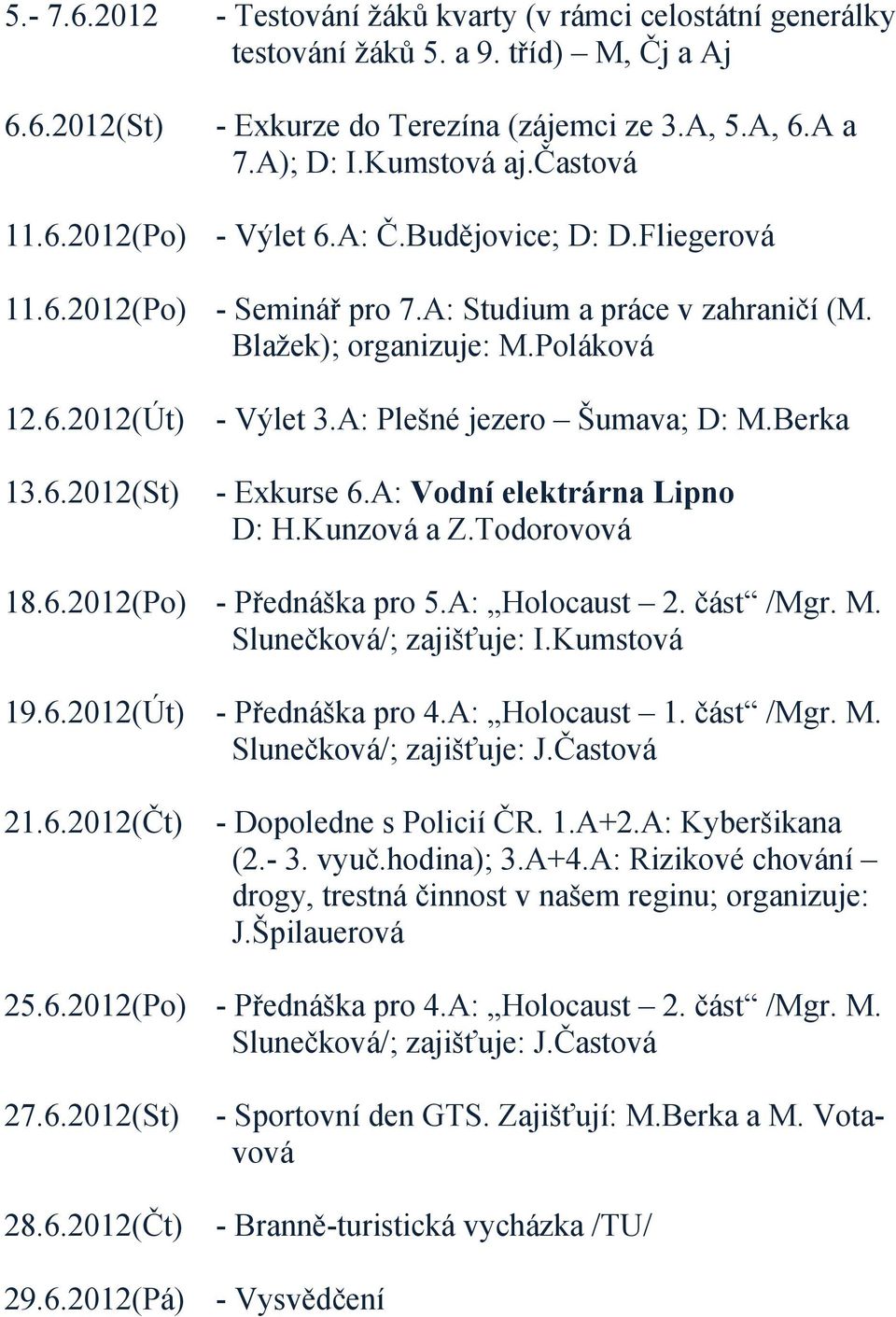 A: Plešné jezero Šumava; D: M.Berka - Exkurse 6.A: Vodní elektrárna Lipno D: H.Kunzová a Z.Todorovová 18.6.2012(Po) - Přednáška pro 5.A: Holocaust 2. část /Mgr. M. Slunečková/; zajišťuje: I.