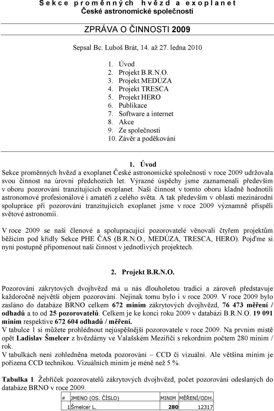 Úvod Sekce proměnných hvězd a exoplanet České astronomické společnosti v roce 2009 udržovala svou činnost na úrovni předchozích let.